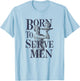 Born to Serve Men Funny Boss Girl Motivational Artistic T-Shirt - T-Shirt | Light Blue