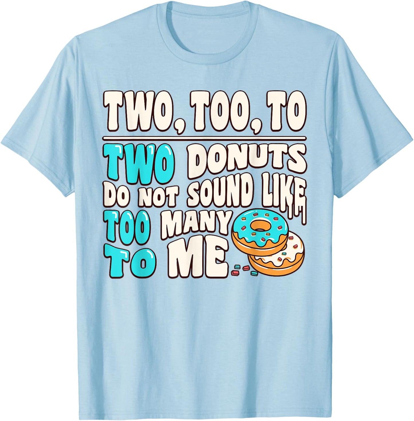 Two Too To Two Donuts Do Not Sound Like Too Many To Me Funny T-Shirt - T-Shirt | Light Blue