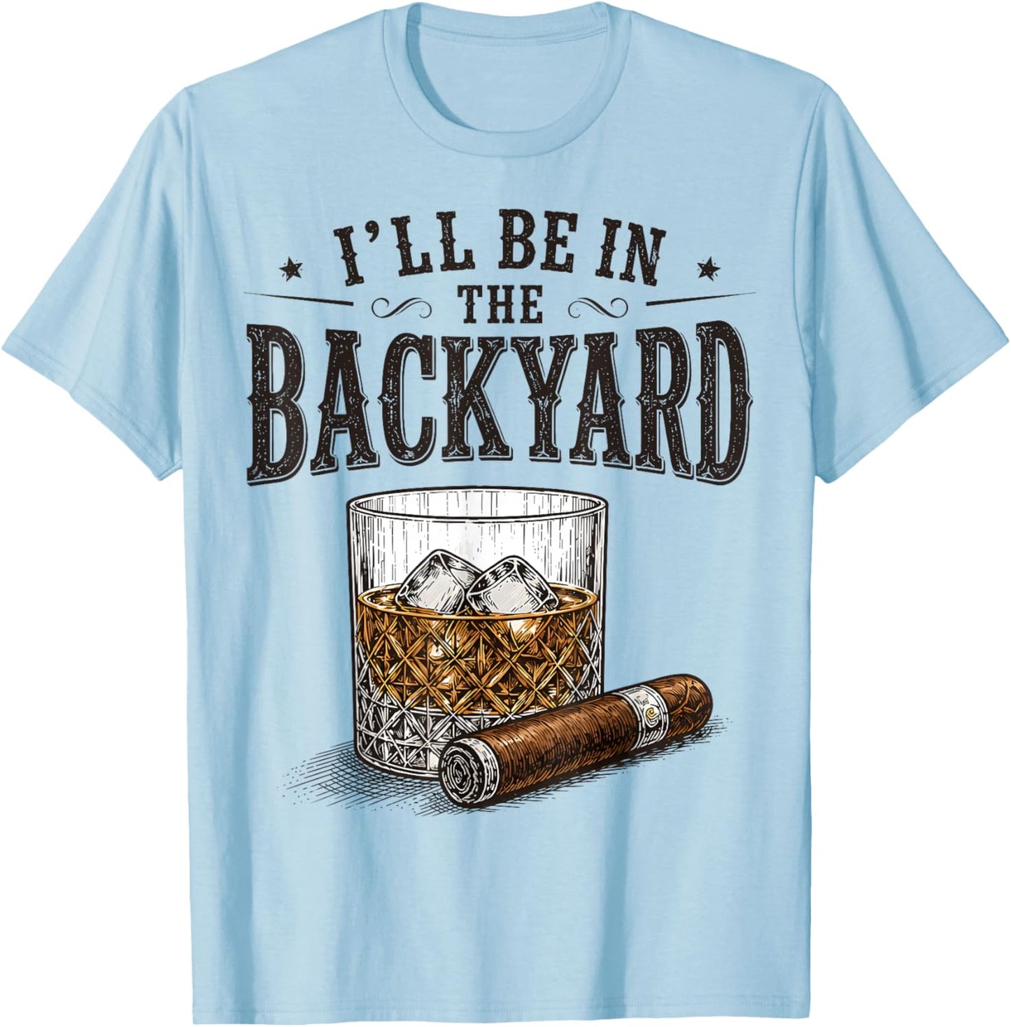 I'll Be in The Backyard Funny Bourbon Cigar Lover T-Shirt - T-Shirt | Light Blue