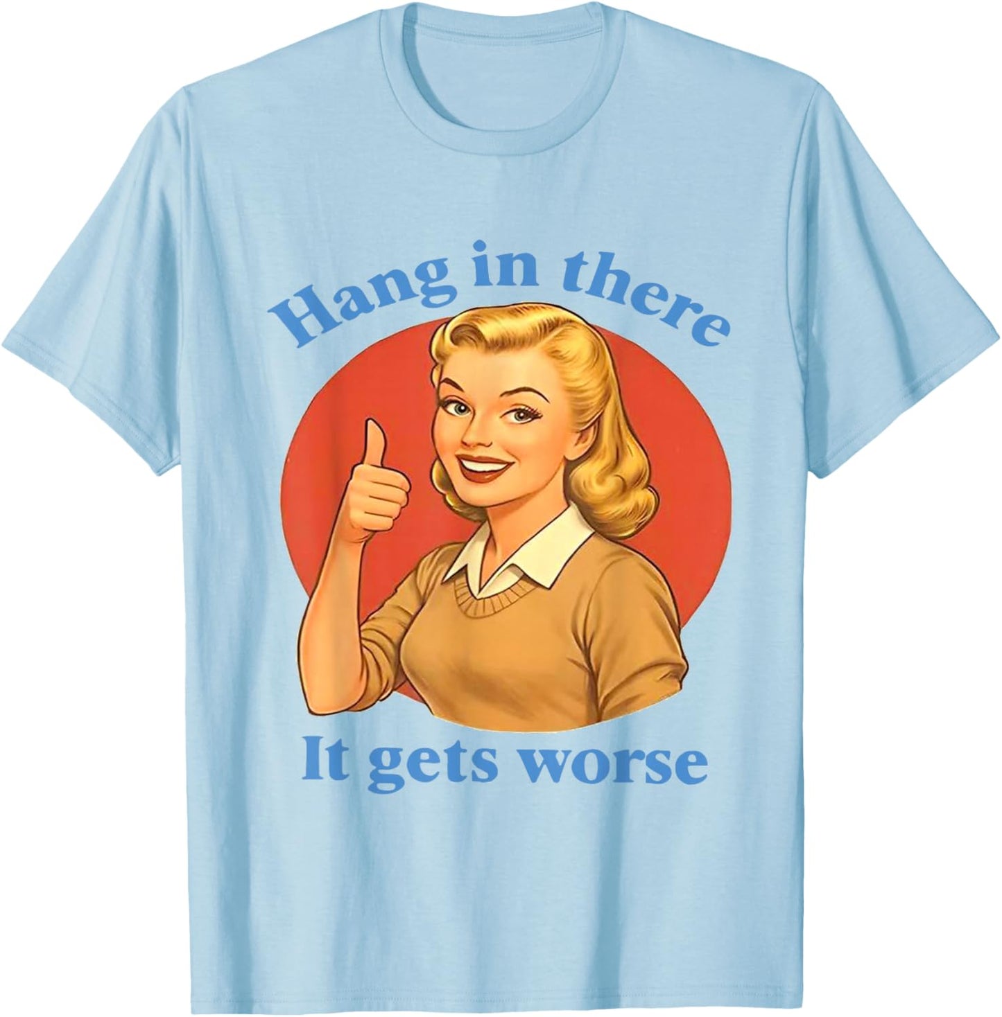 Hang in There It Gets Worse Funny Retro Sarcastic T-Shirt - T-Shirt | Light Blue