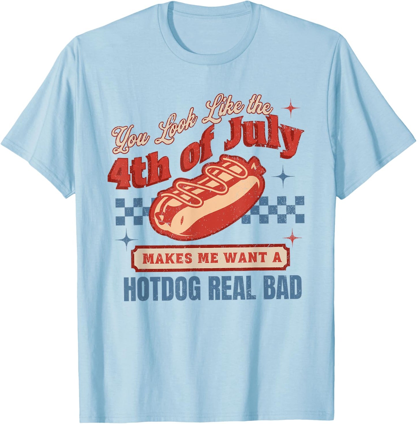 You Look Like The 4th Of July Makes Me Want Hotdog Real Bad T-Shirt - T-Shirt | Light Blue