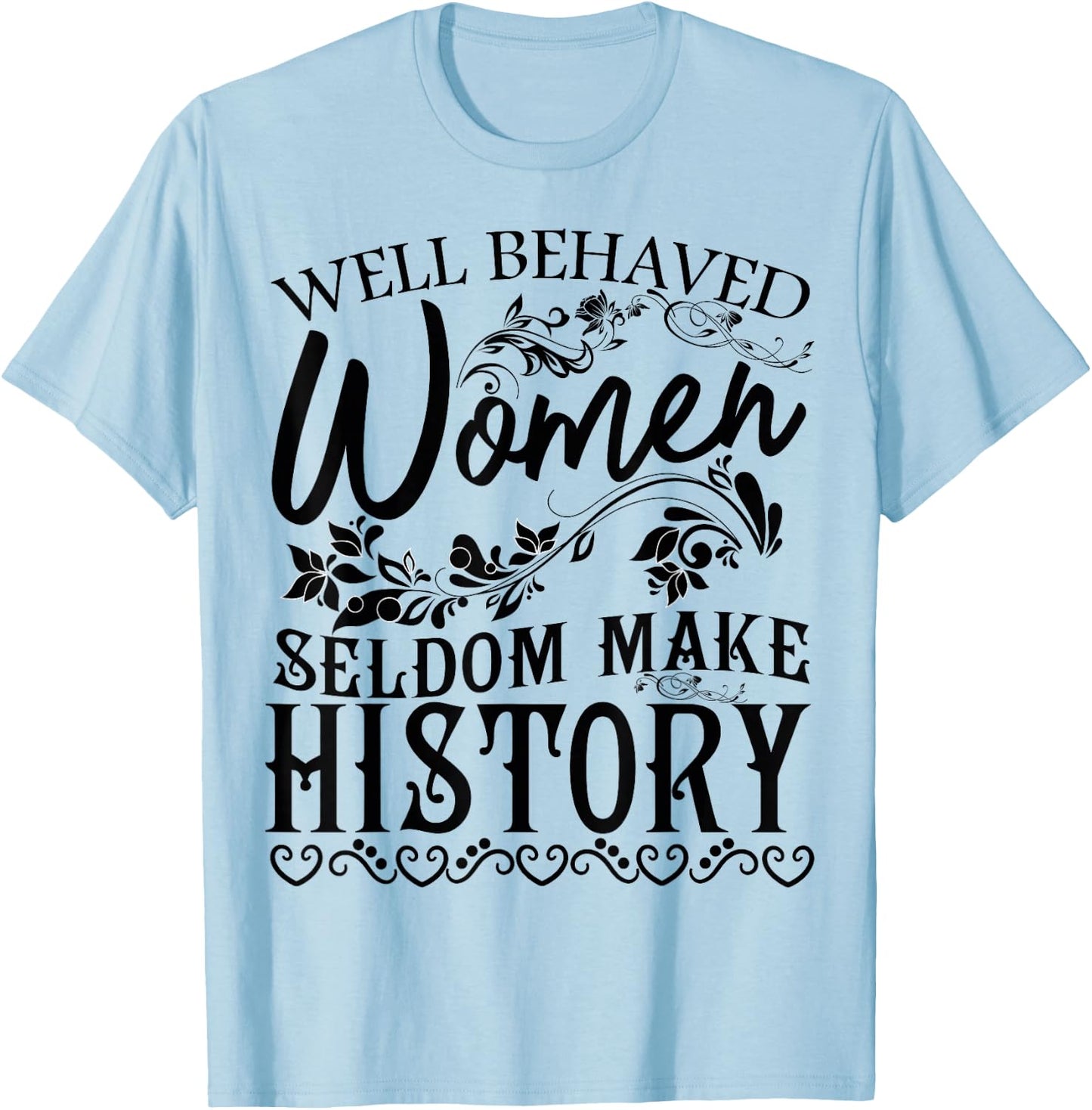 Women - Well Behaved Women Seldom Make History - Feminism T-Shirt - T-Shirt | Light Blue