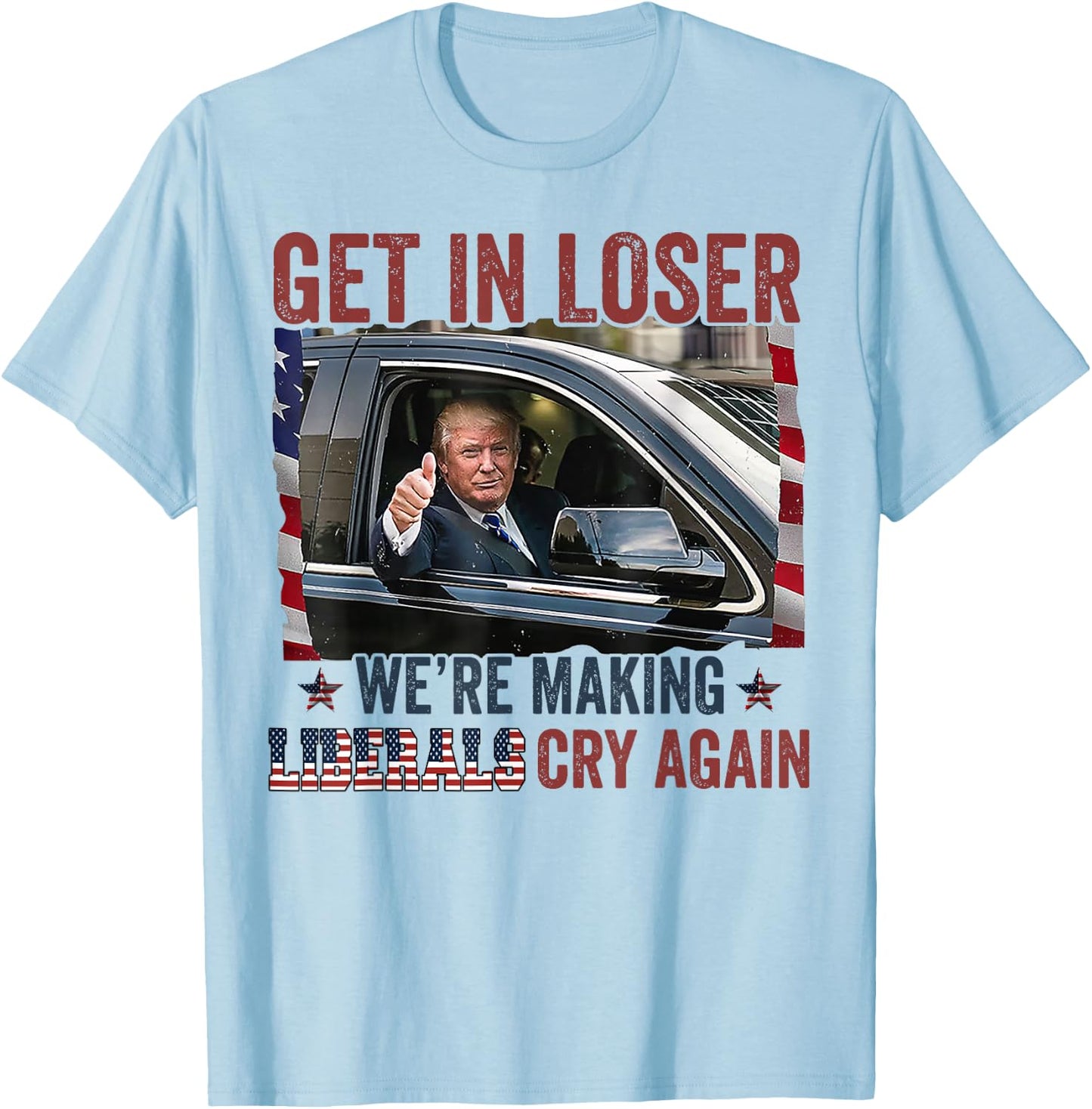 Trump Get In Loser We're Making Liberals Cry Again T-Shirt - T-Shirt | Light Blue