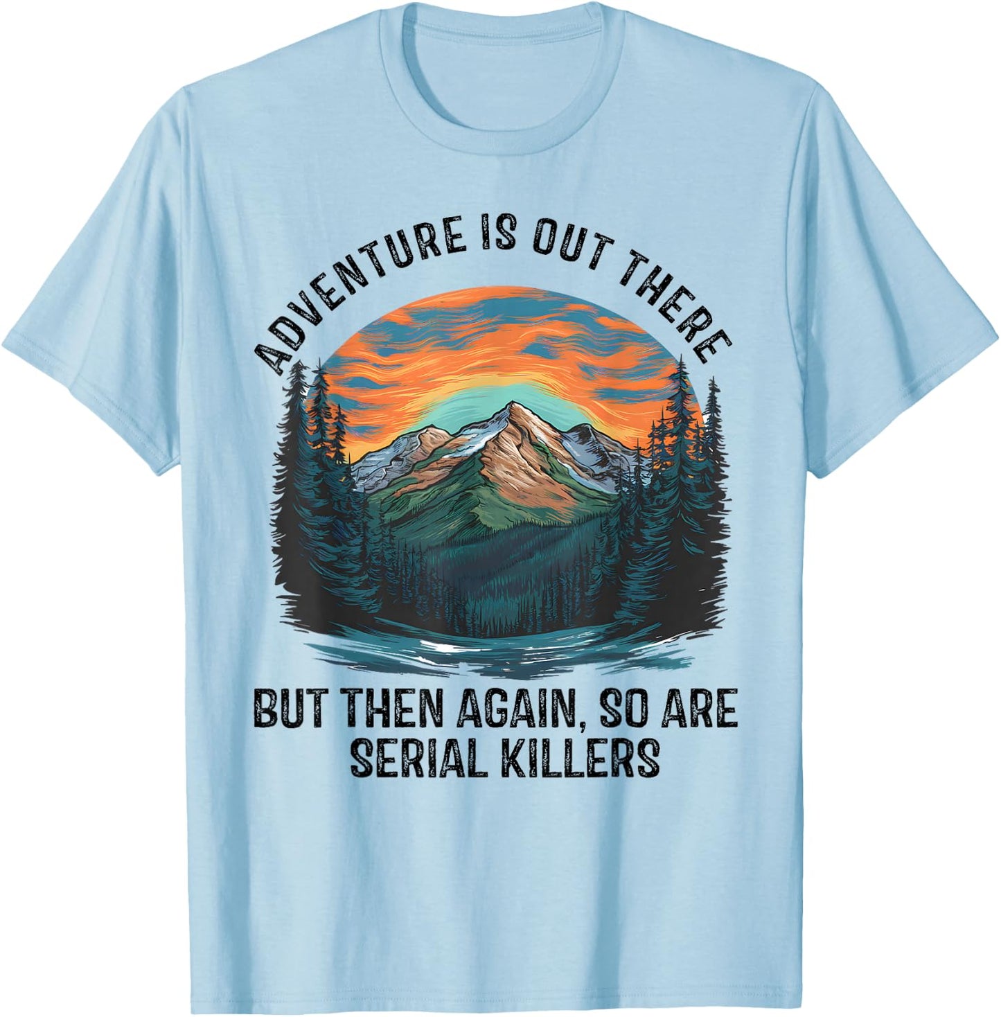 Adventure is Out There BUT SO are Serial Killers T-Shirt - T-Shirt | Light Blue