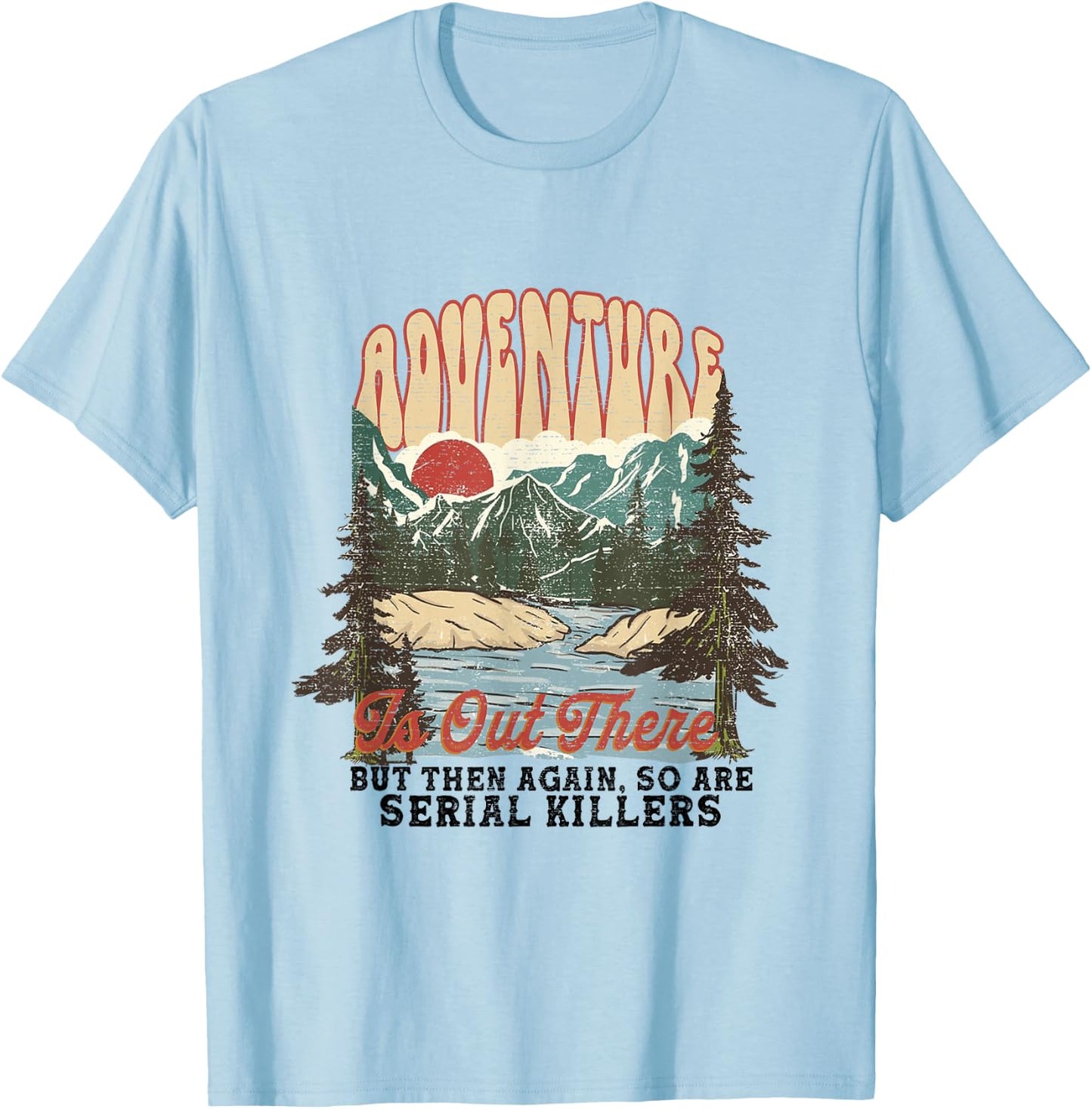 Adventure is Out There but So Are Serial Killers T-Shirt - T-Shirt | Light Blue