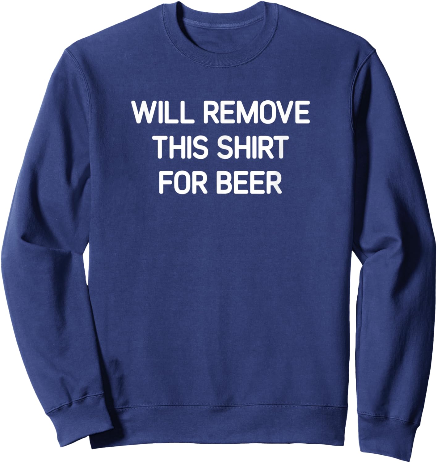 Will Remove This Shirt For Beer, Funny, Jokes, Sarcastic Sweatshirt - Sweatshirt | Navy