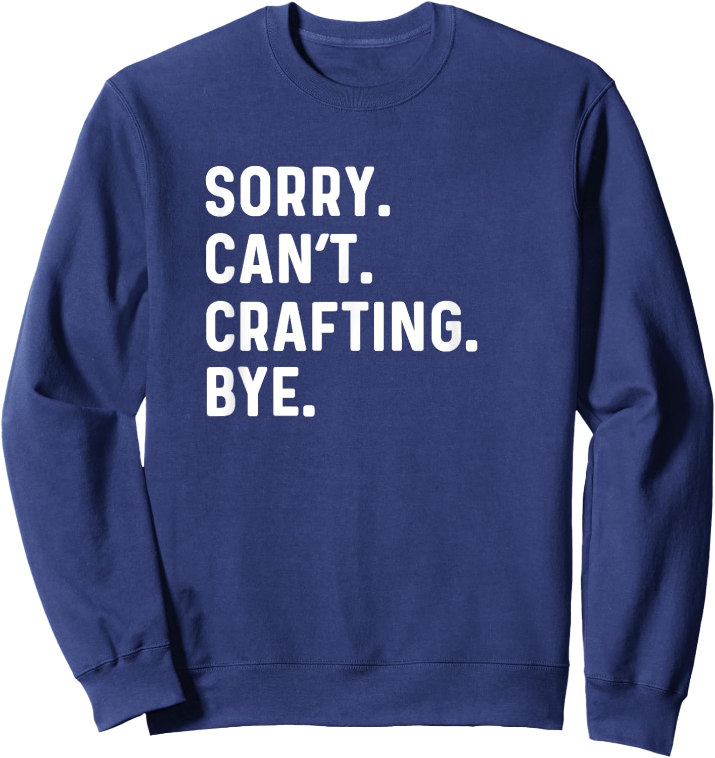 Sorry Can't Crafting Bye - Arts Crafts Crafter Sweatshirt - Sweatshirt | Navy