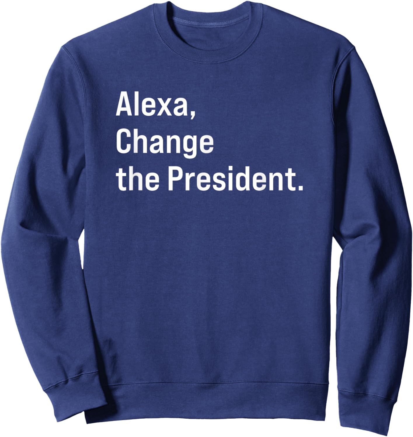 Alexa, Change The President Anti Trump Funny Sweatshirt - Sweatshirt | Navy