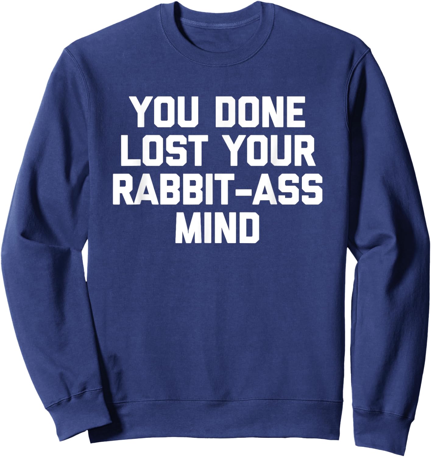 You Done Lost Your Rabbit-Ass Mind- Funny Saying Sarcastic Sweatshirt - Sweatshirt | Navy