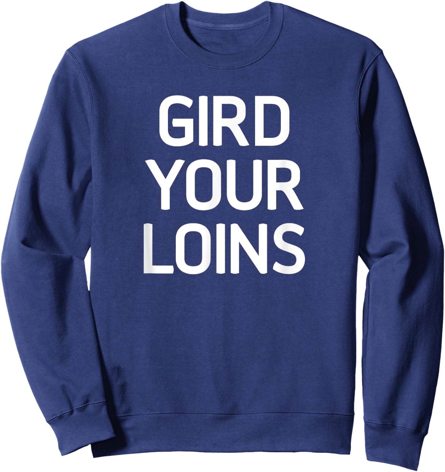 Gird Your Loins, Funny, Jokes, Sarcastic Sweatshirt - Sweatshirt | Navy