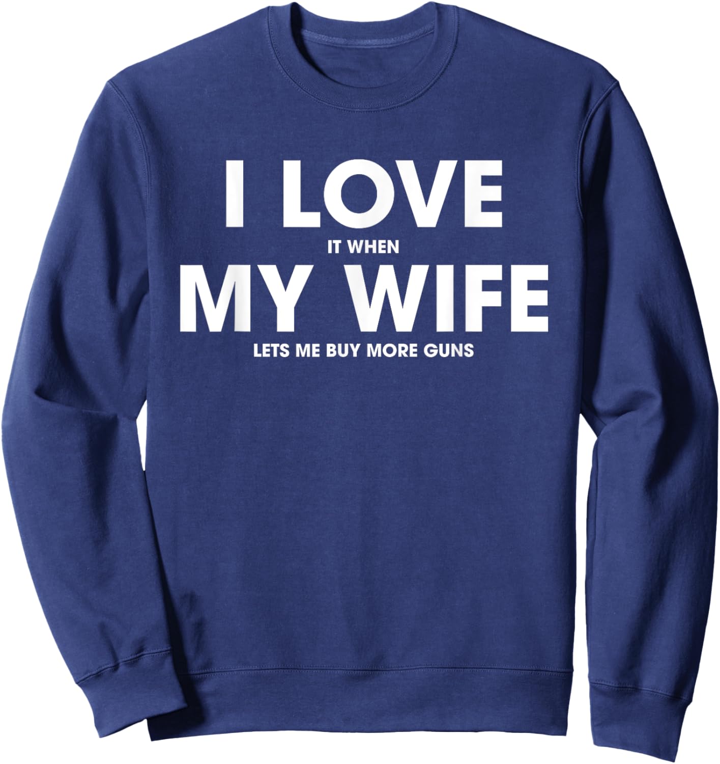 I Love It When My Wife Lets Me Buy More Guns Sweatshirt - Sweatshirt | Navy