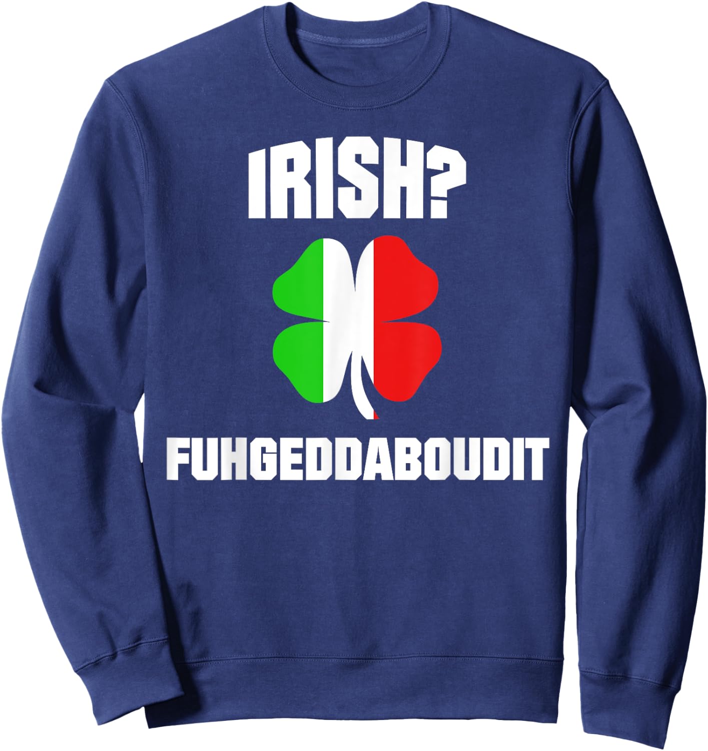 Irish Fuhgeddaboudit St Patrick's Day Italian American NYC Sweatshirt - Sweatshirt | Navy