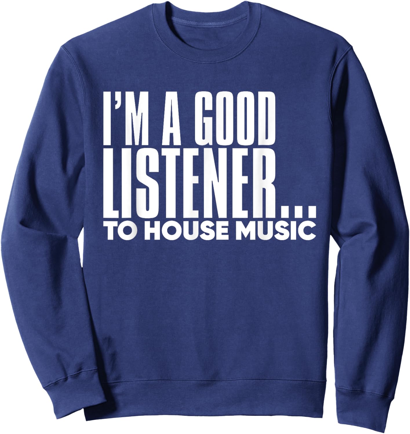 I'm A Good Listener To House Music - EDM DJ Funny Sweatshirt - Sweatshirt | Navy
