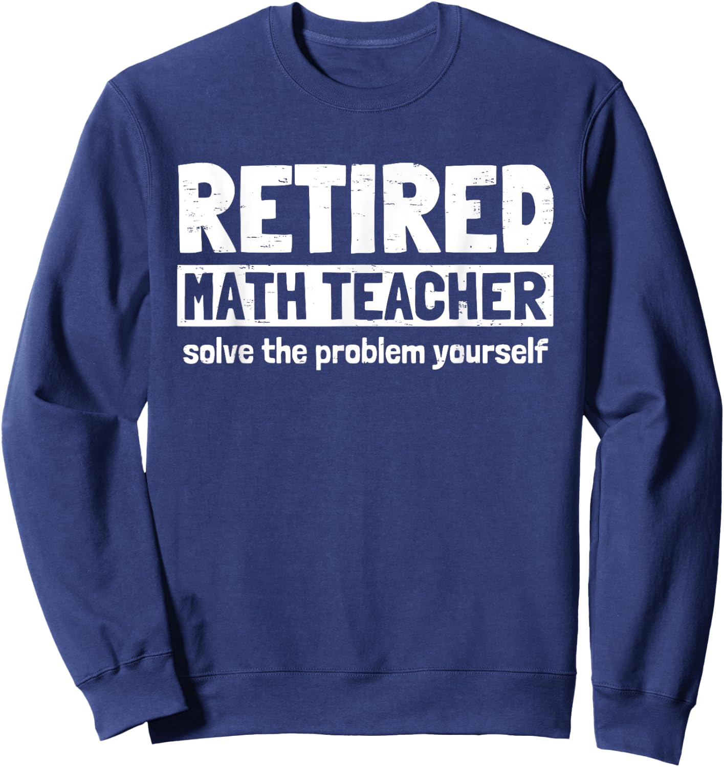 Retro Retired Math Teacher Solve The Problem Yourself Funny Men Women Sweatshirt - Sweatshirt | Navy