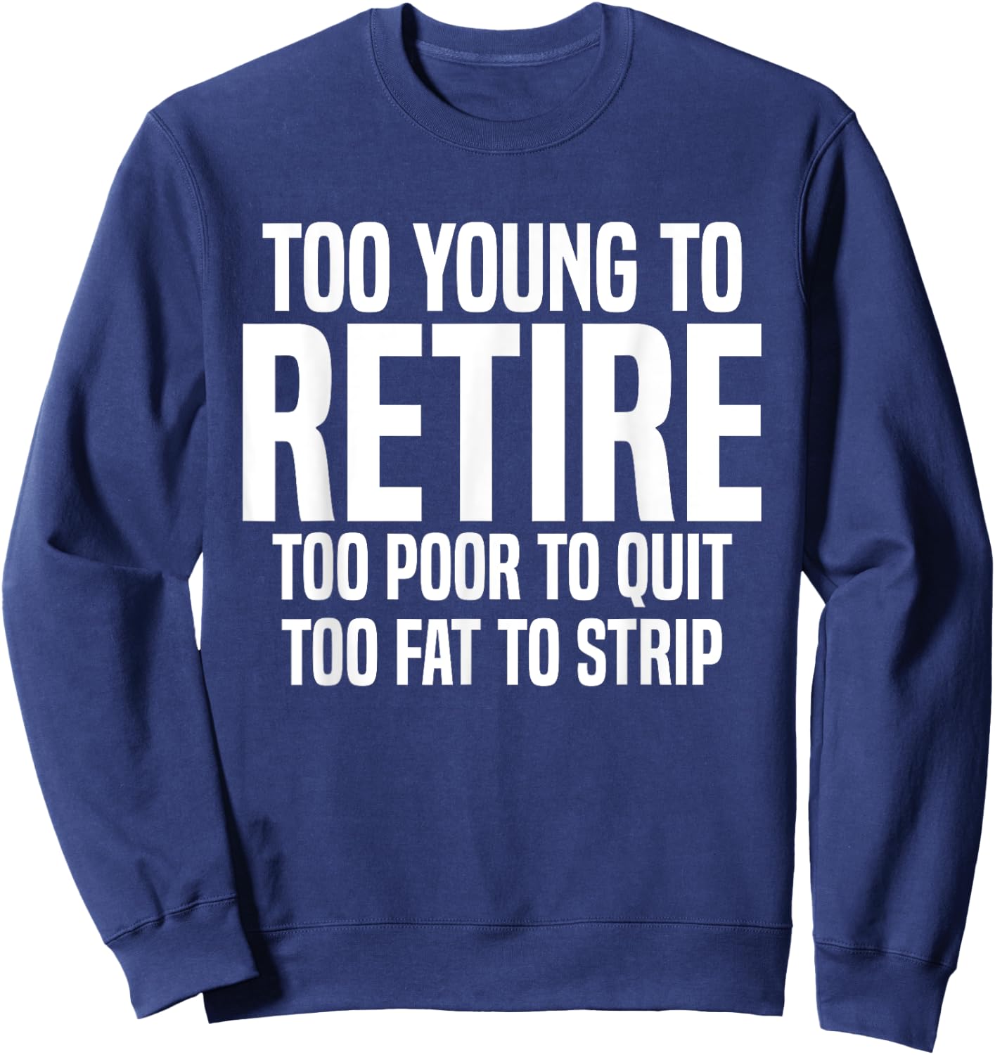 Too Young To Retire Too Poor To Quit Too Fat To Strip Funny Sweatshirt - Sweatshirt | Navy