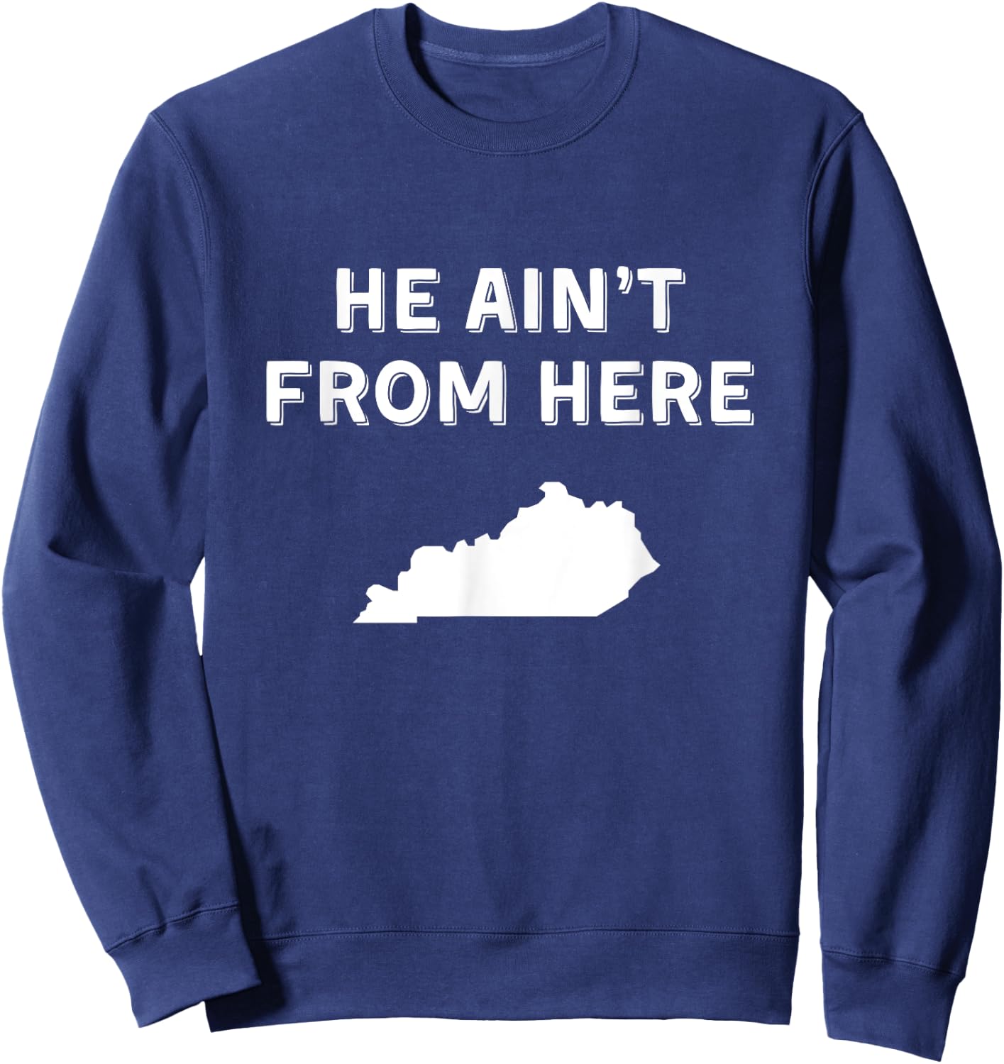 He Ain't From Here - Funny Kentucky Shirt Sweatshirt - Sweatshirt | Navy