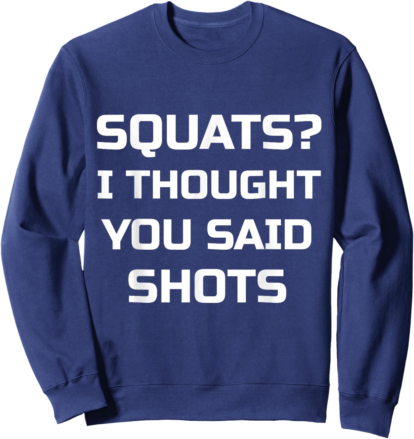 Squats? I Thought You Said Shots Funny Workout Gym Sweatshirt - Sweatshirt | Navy