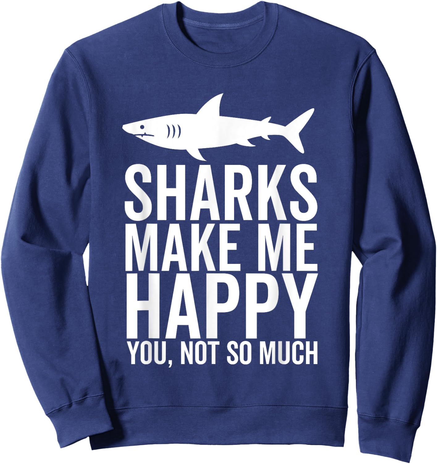 Sharks Make Me Happy You Not So Much Funny Shark Lover Sweatshirt - Sweatshirt | Navy
