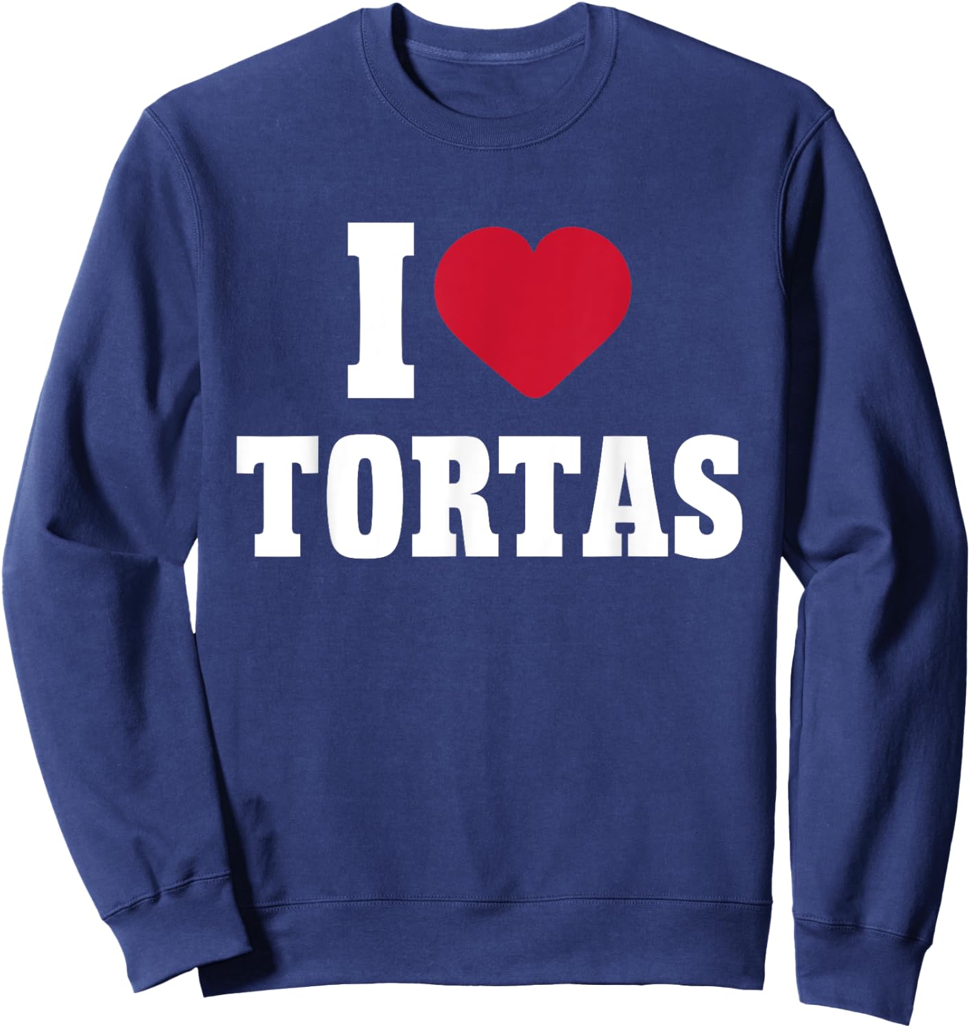 I Love Tortas Heart Mexican Food Lover Big Tortas Enthusiast Sweatshirt - Sweatshirt | Navy