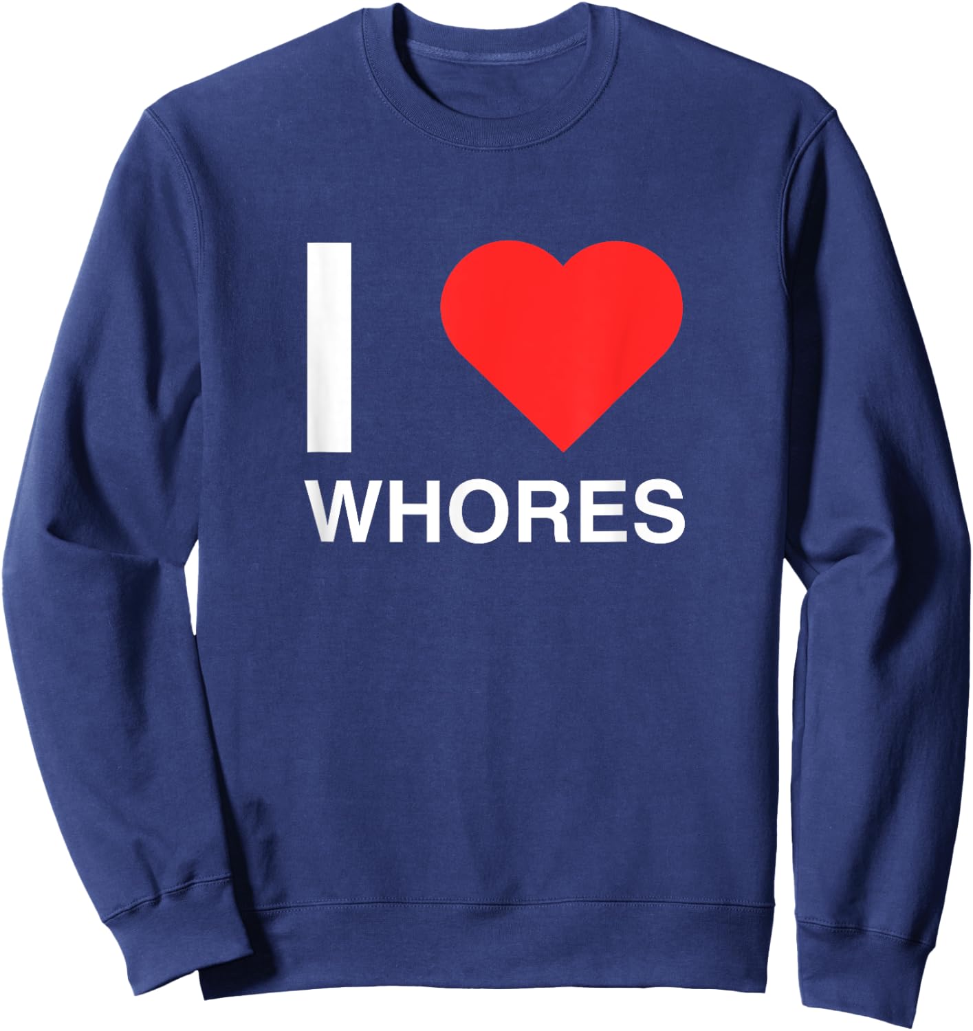 I Love Heart Whores Funny Joke Dark Humor Novelty Meme Silly Sweatshirt - Sweatshirt | Navy