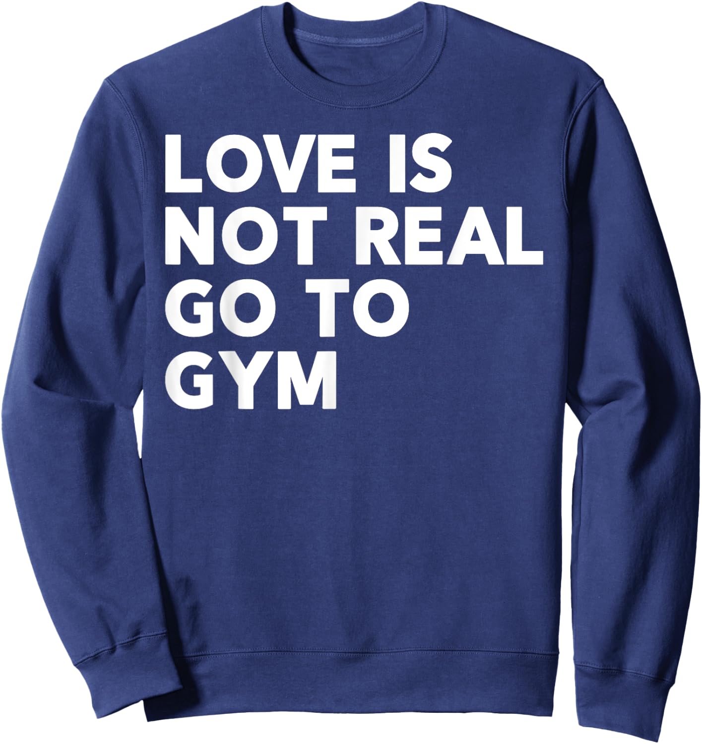 Love Is Not Real Go To Gym Funny Fitness Motivation Gym Sweatshirt - Sweatshirt | Navy