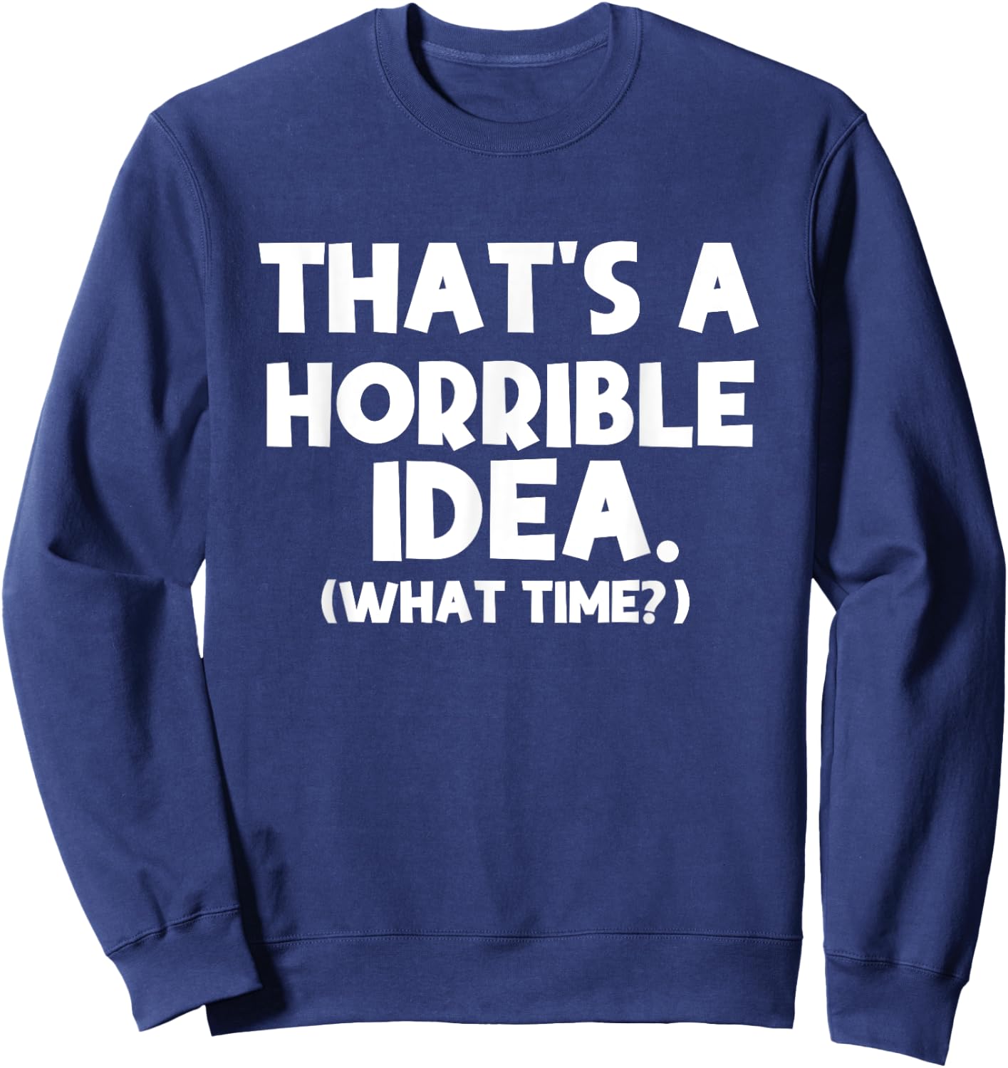 That's a Terrible Idea What Time, Funny Quotes, Sarcastic Sweatshirt - Sweatshirt | Navy