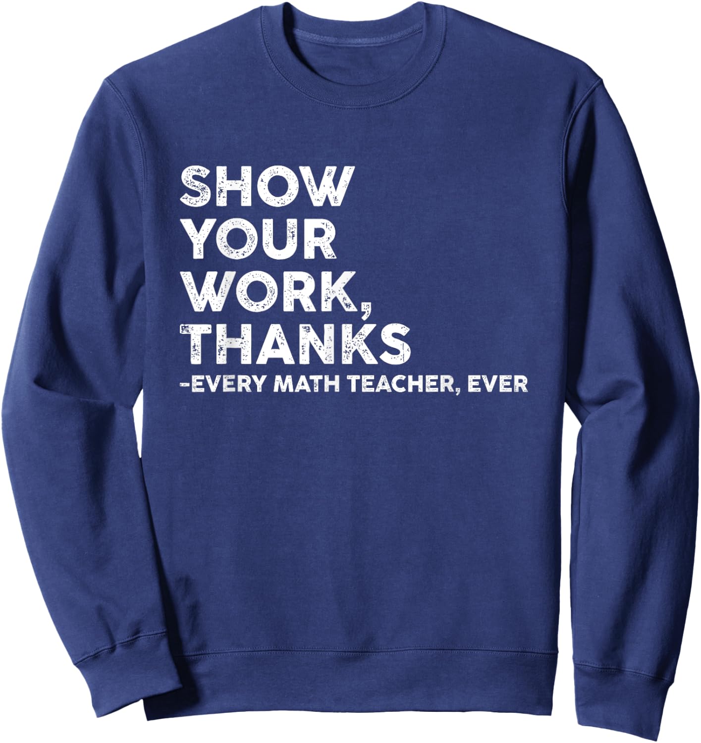 Show Your Work Thanks Every Math Teacher Back To School Sweatshirt - Sweatshirt | Navy