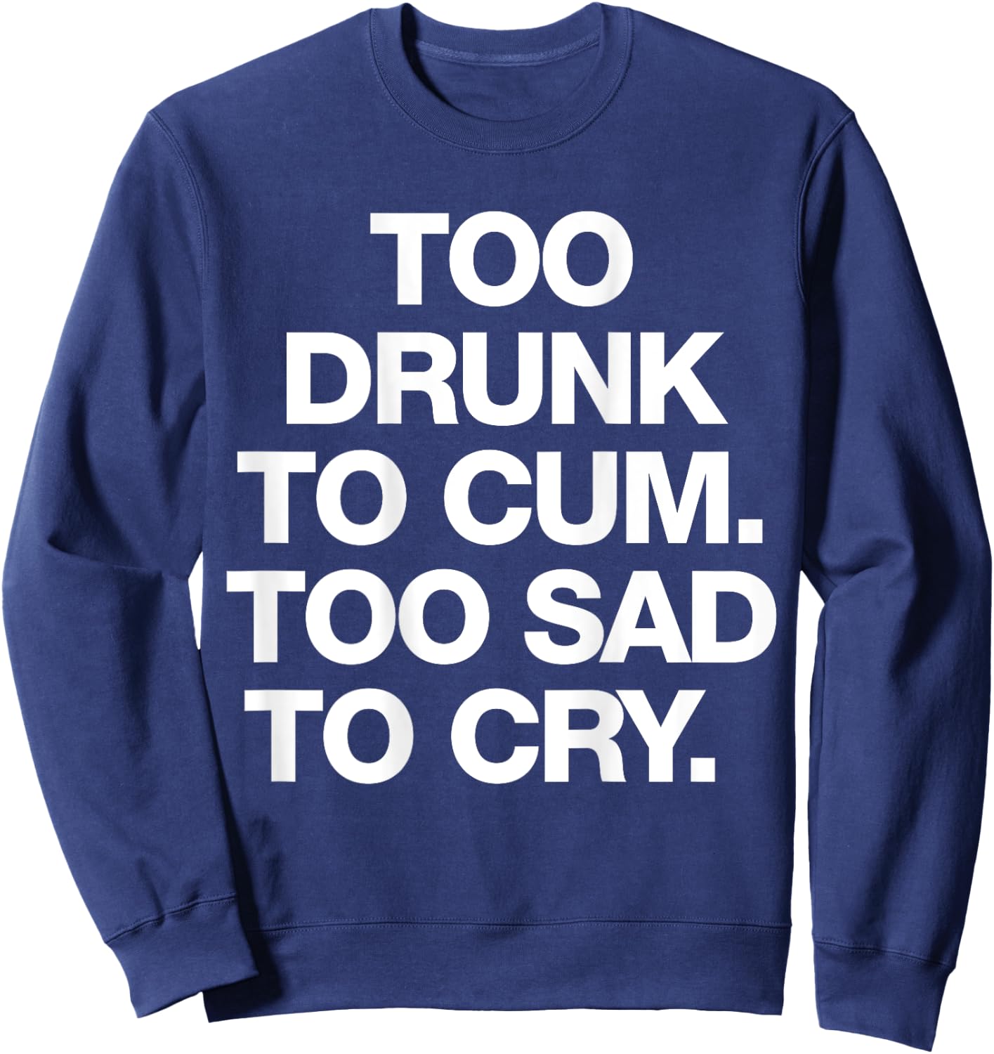 Too Drunk To Cum Too Sad To Cry Funny Saying (back) Sweatshirt - Sweatshirt | Navy