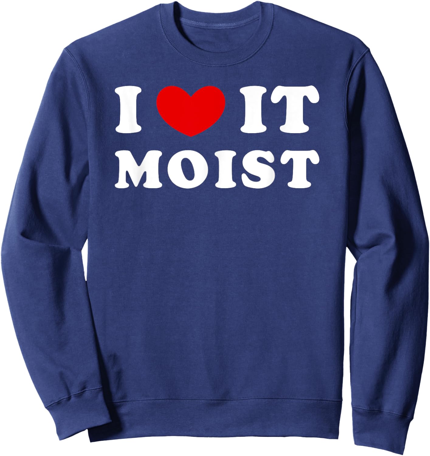 I Love It Moist, I Heart It Moist Sweatshirt - Sweatshirt | Navy