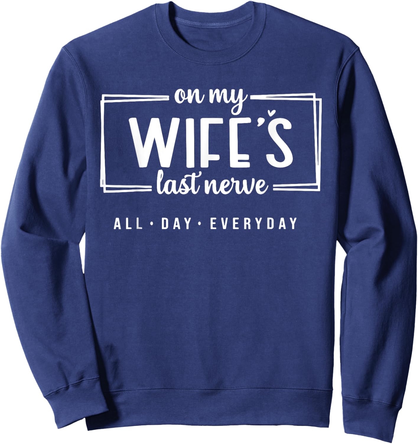 On My Wife's Last Nerve All Day Everyday Sweatshirt - Sweatshirt | Navy
