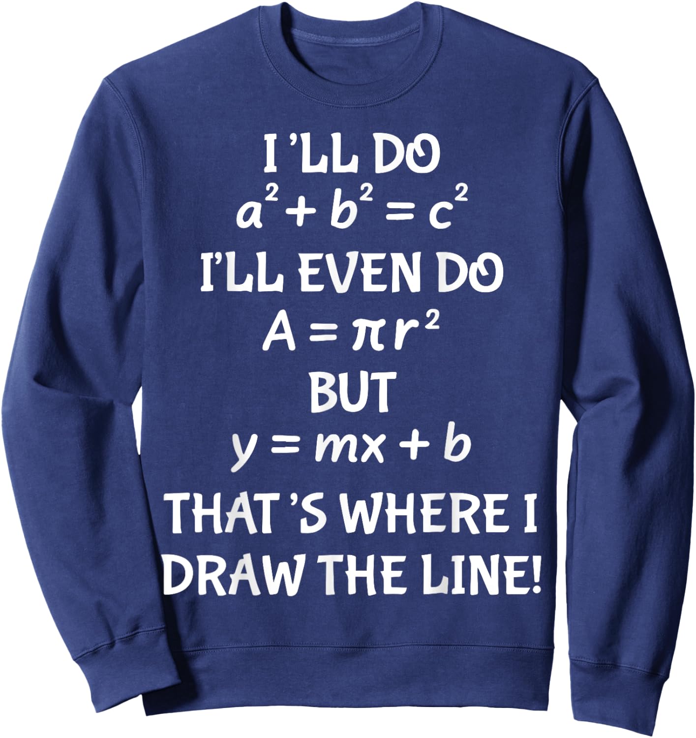 I'll Do A2 + B2 = C2 I'll Even Do A = Pir2 But y=mx+b Sweatshirt - Sweatshirt | Navy