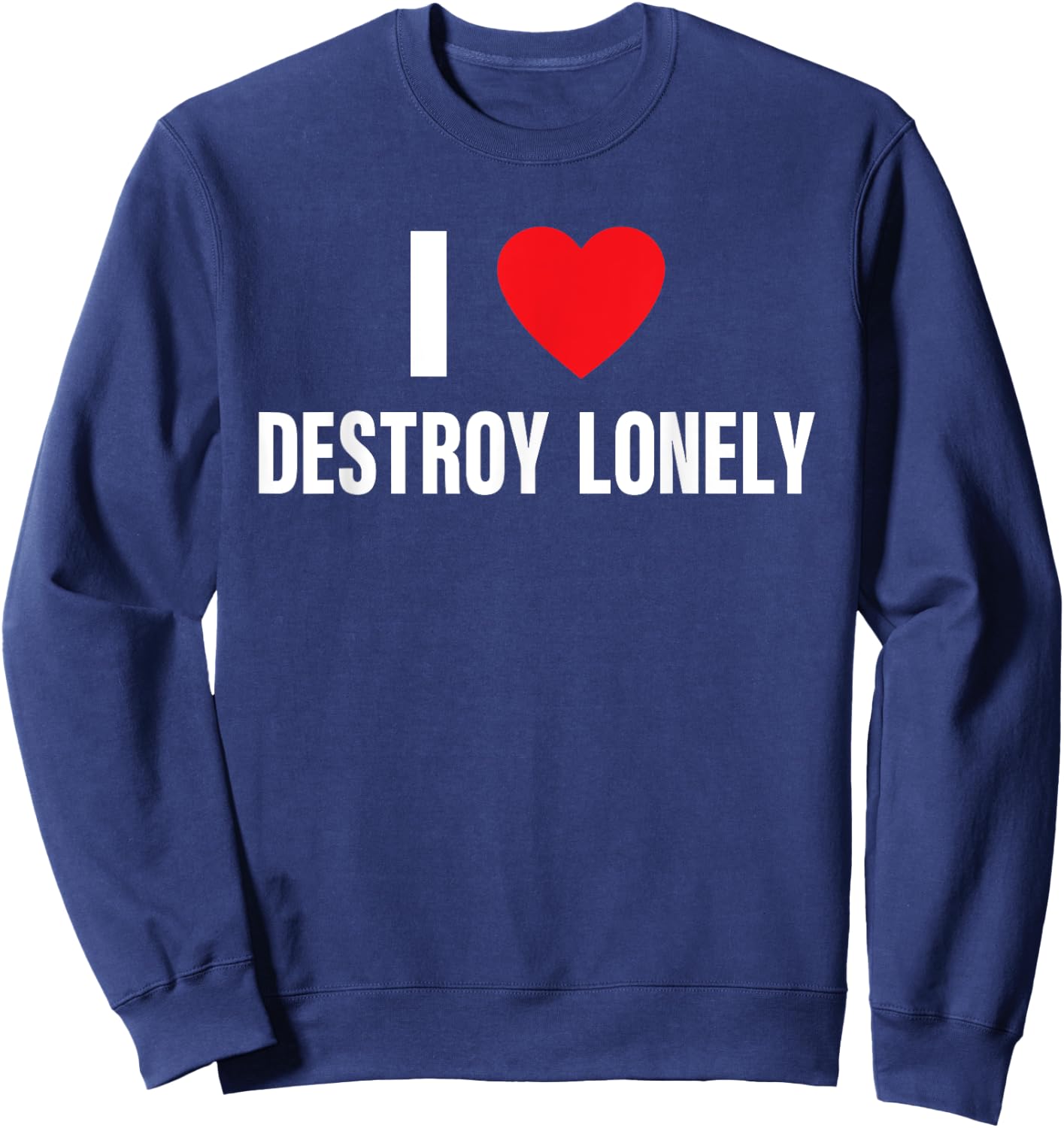 I Love Destroy Lonely, I Heart Destroy Lonely Funny Saying Sweatshirt - Sweatshirt | Navy