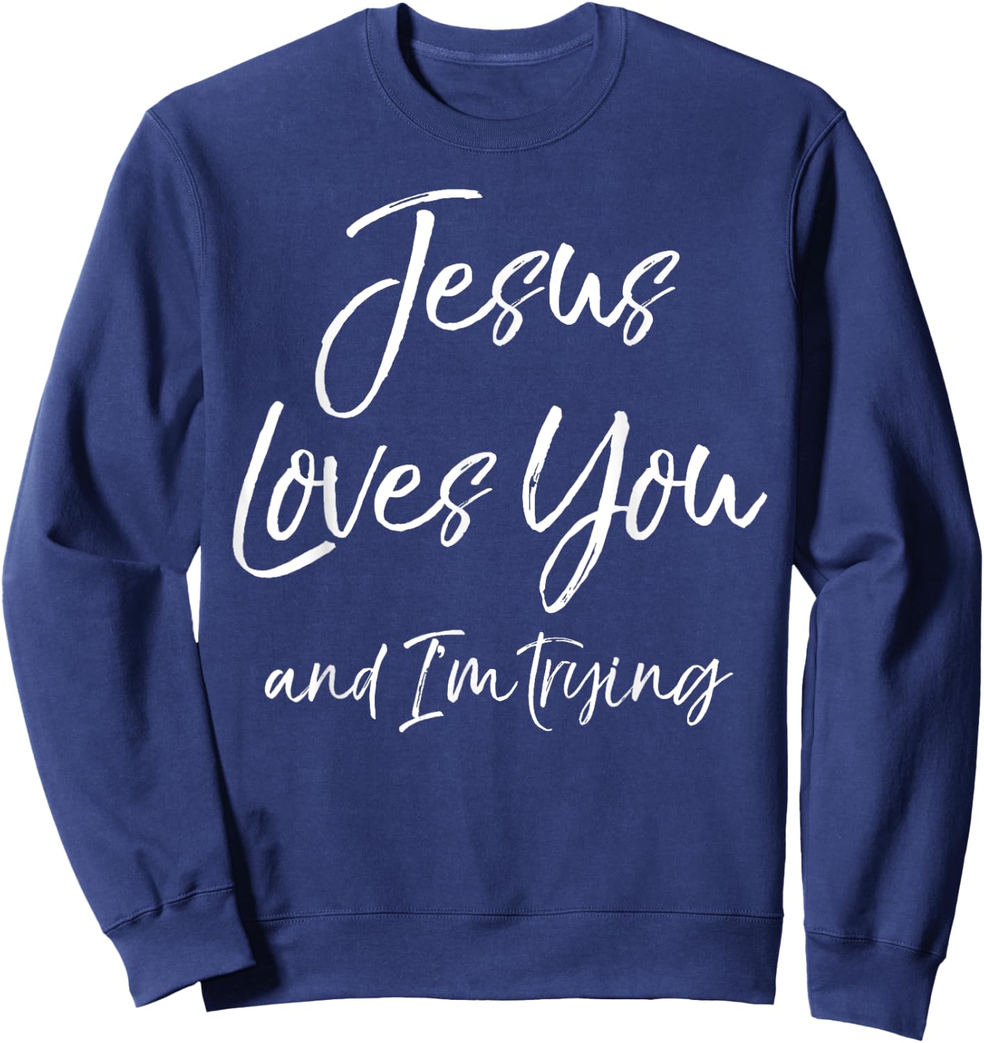 Funny Sarcastic Joke Quote Jesus Loves You and I'm Trying Sweatshirt - Sweatshirt | Navy