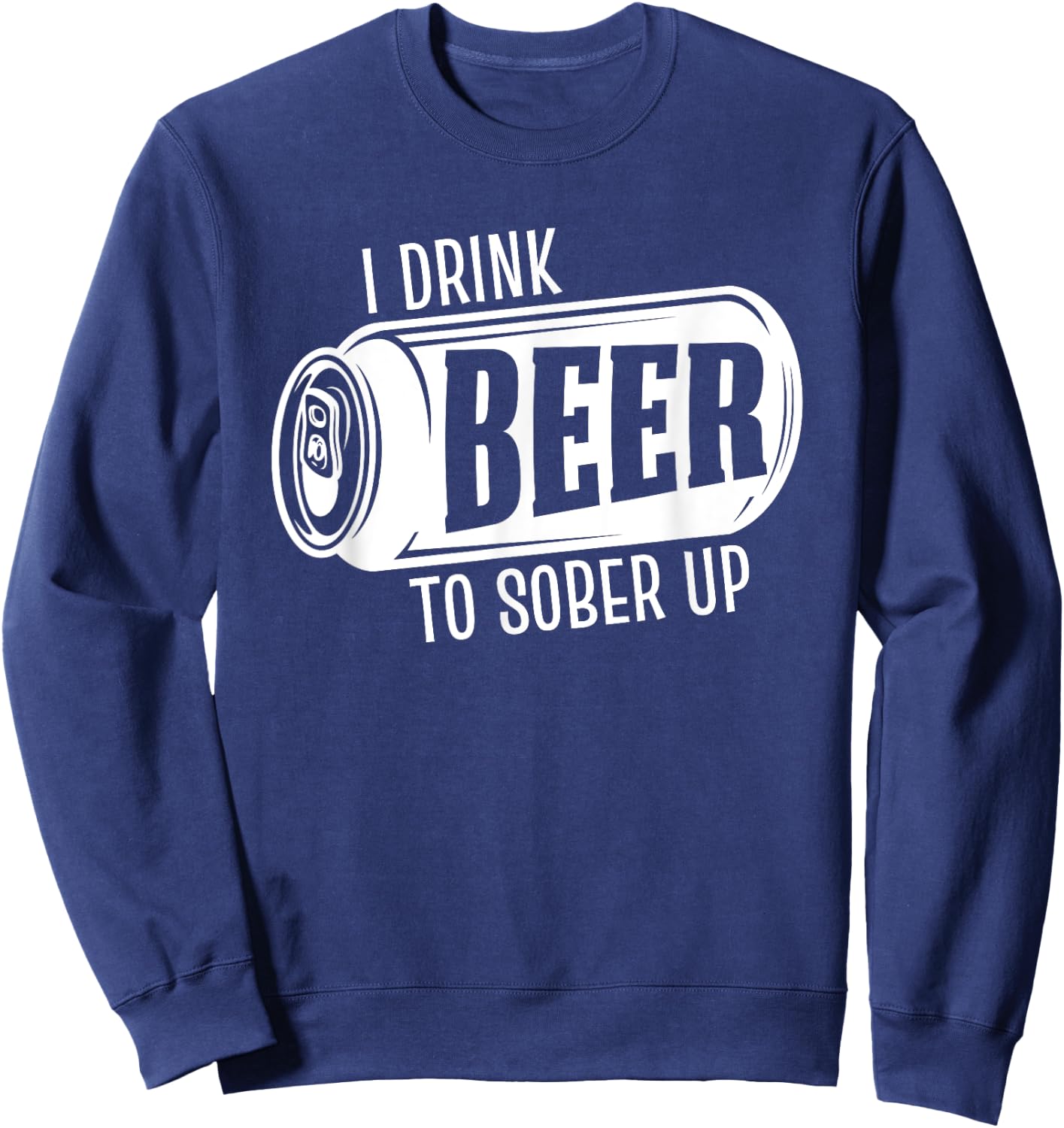 I Drink Beer To Sober Up Funny Party Beer Drinkers Alcohol Sweatshirt - Sweatshirt | Navy