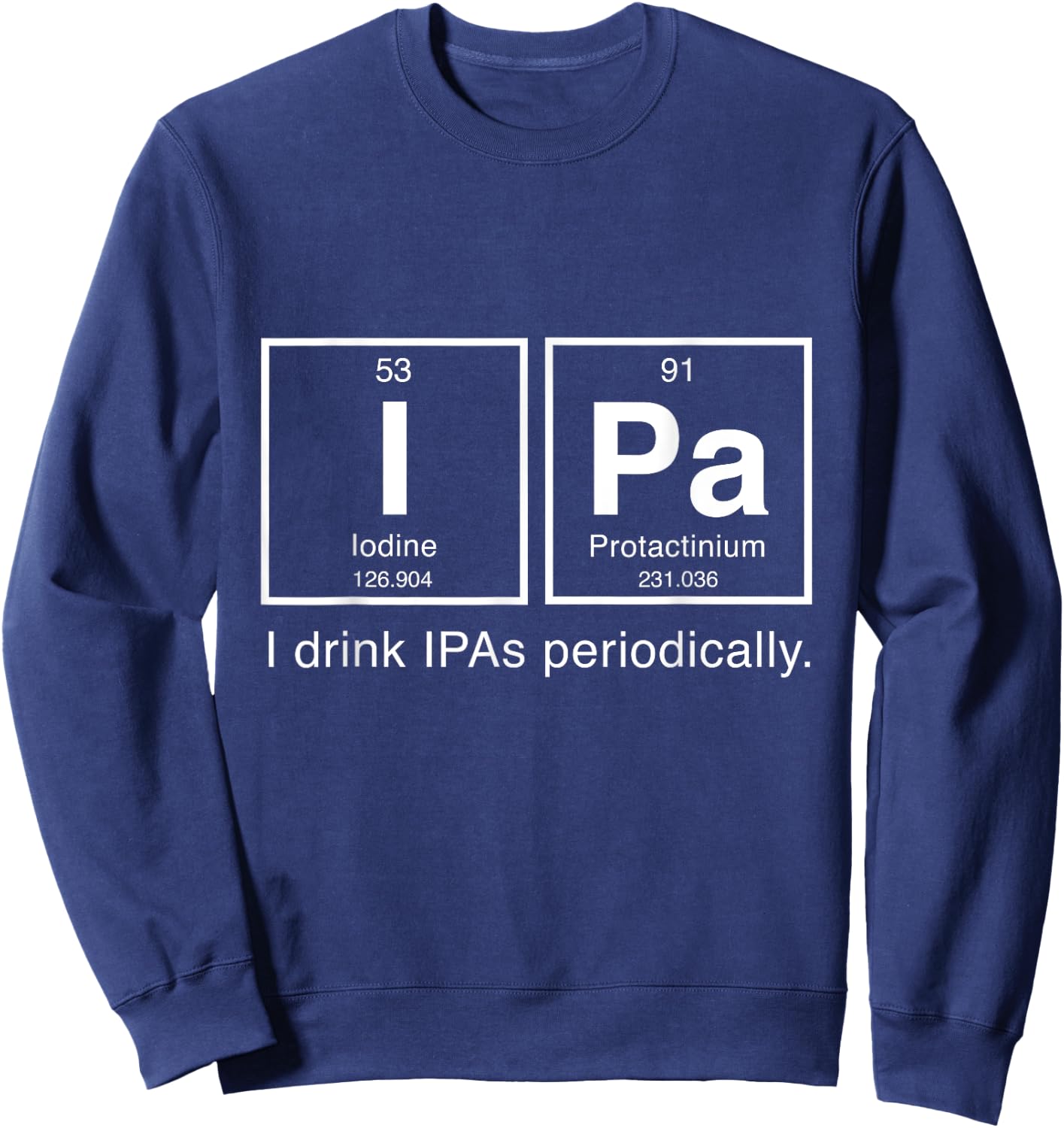 IPA Periodic Table T Shirt - I Drink IPAs Periodically Sweatshirt - Sweatshirt | Navy