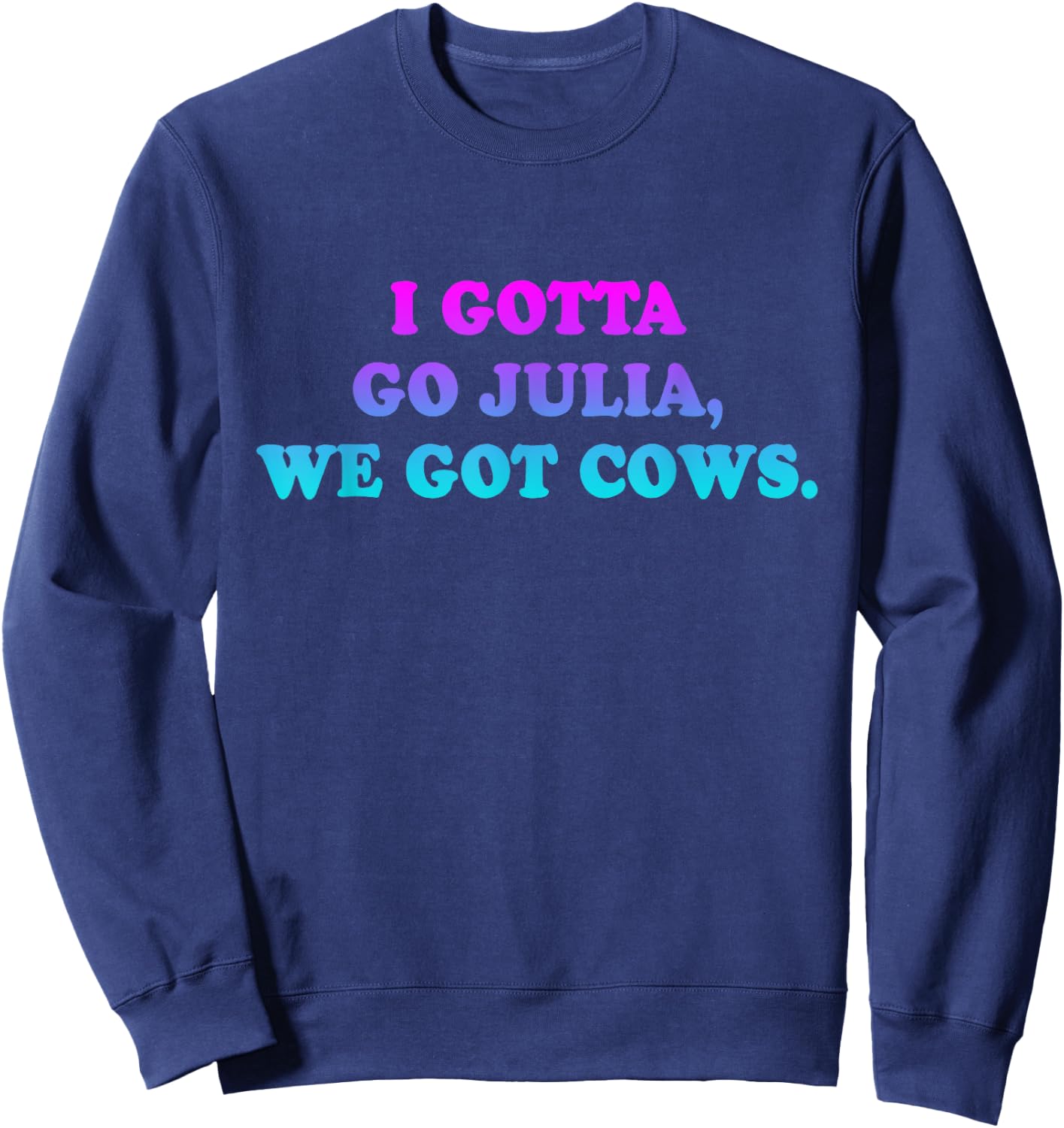 I Gotta Go Julia, We Got Cows Apparel Funny saying quote Sweatshirt - Sweatshirt | Navy