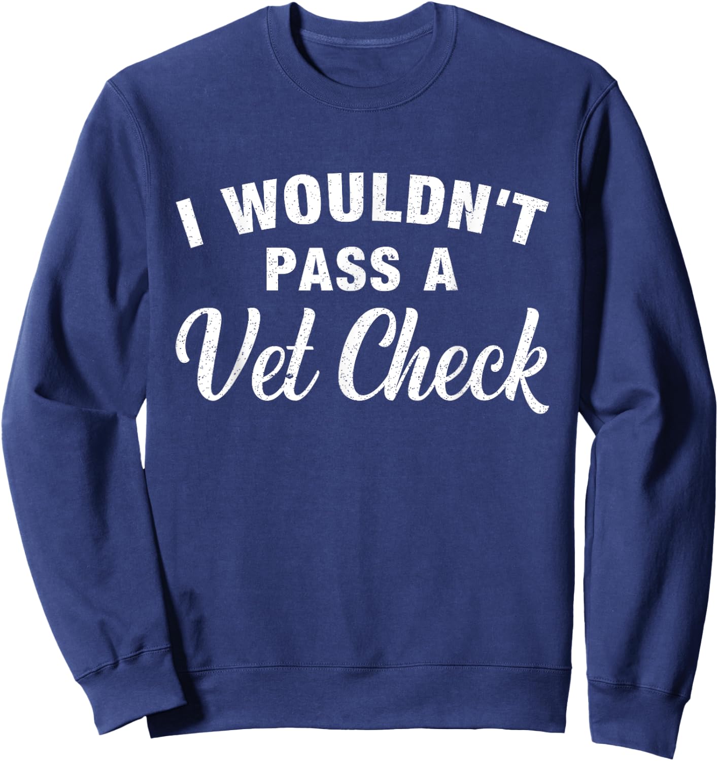 I Wouldn't Pass A Vet Check Funny Vet Humor Sarcastic Sweatshirt - Sweatshirt | Navy