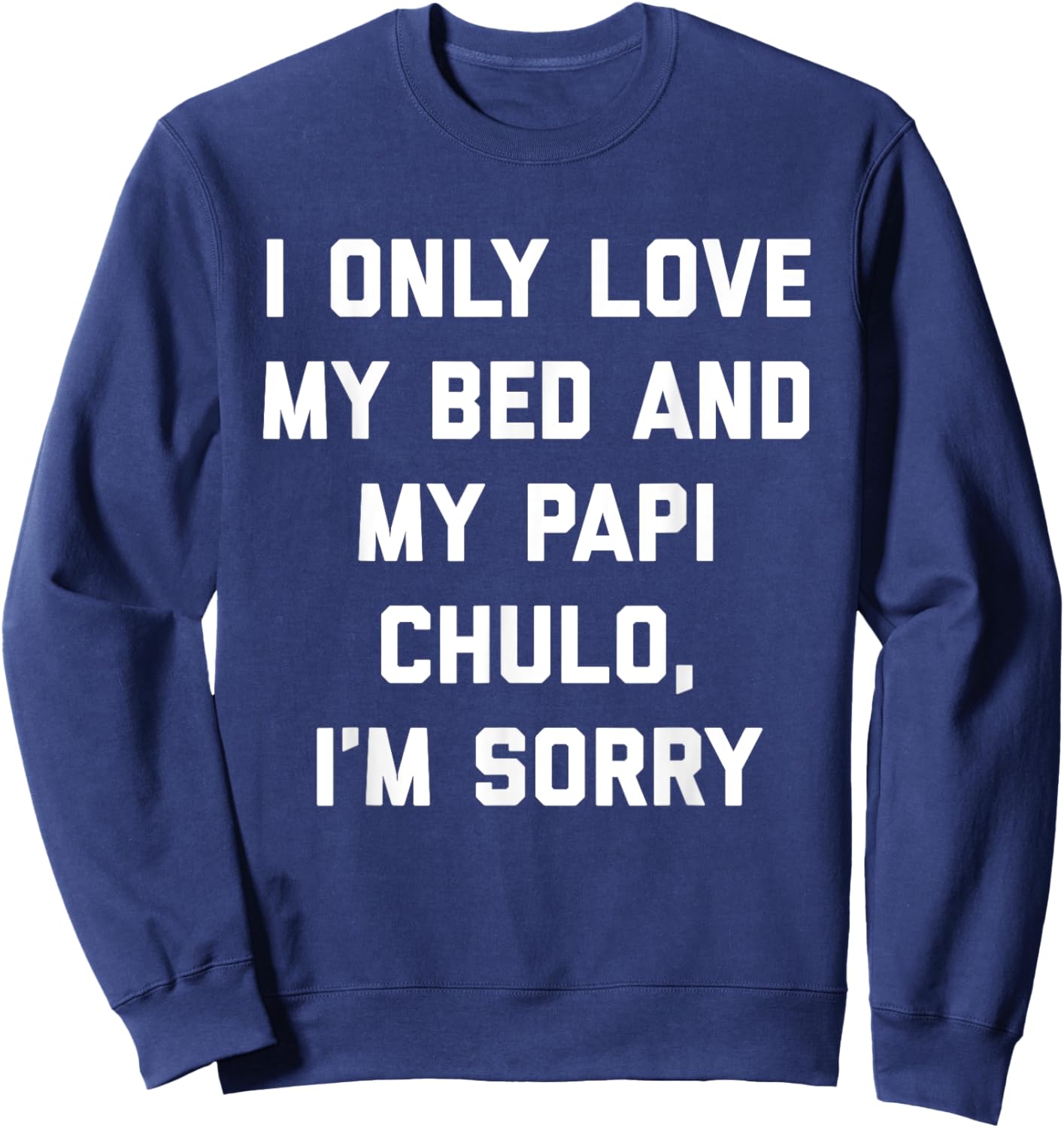I Only Love My Bed and My Papi Chulo, I'm Sorry T Shirt Sweatshirt - Sweatshirt | Navy