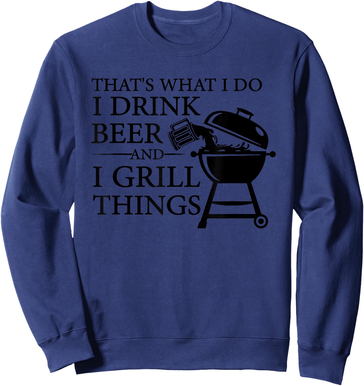 That's What I Do I Drink Beer And I Grill Things Sweatshirt - Sweatshirt | Navy