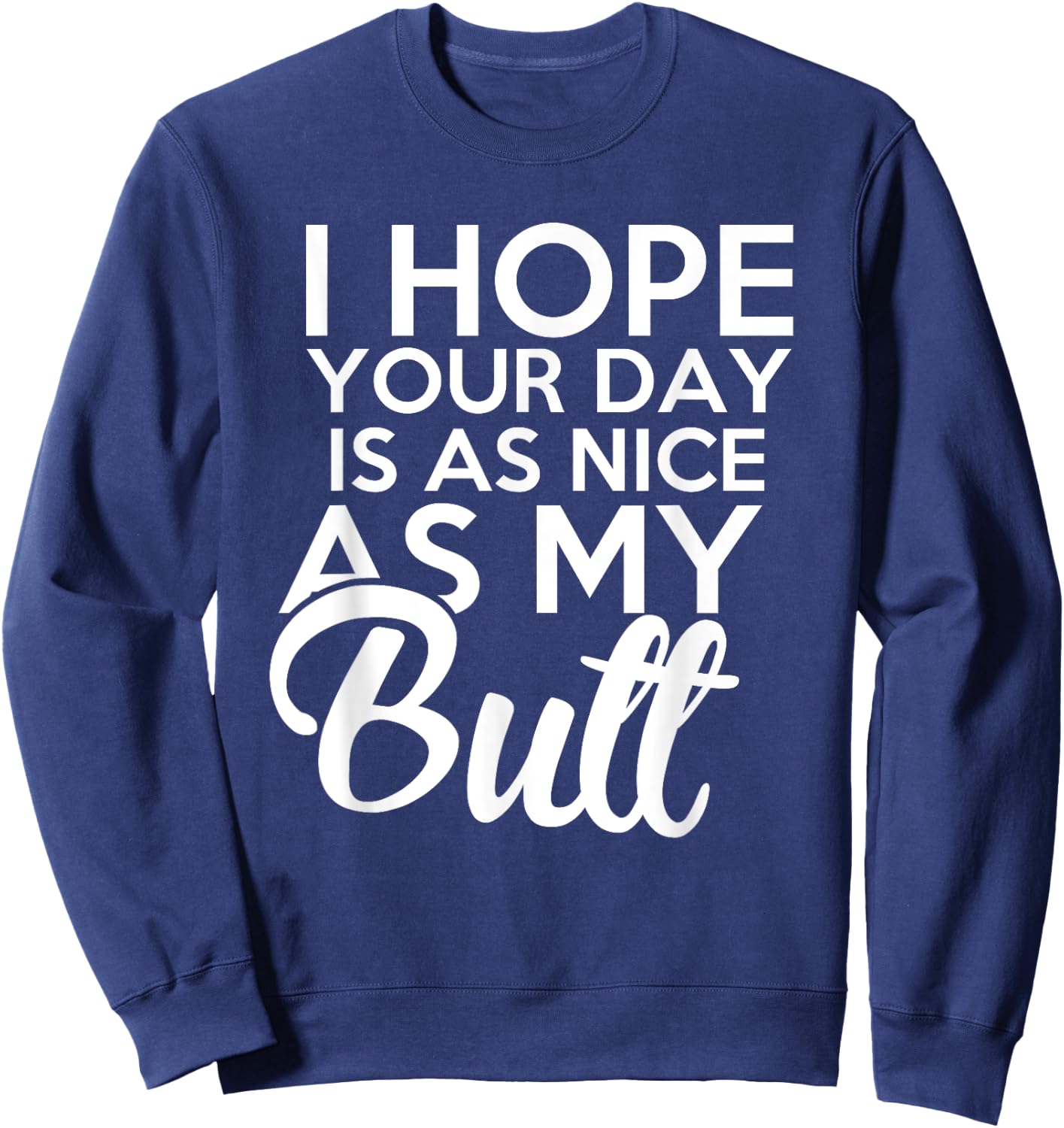 I hope Your Day Is As Nice As My Butt funny Sweatshirt - Sweatshirt | Navy