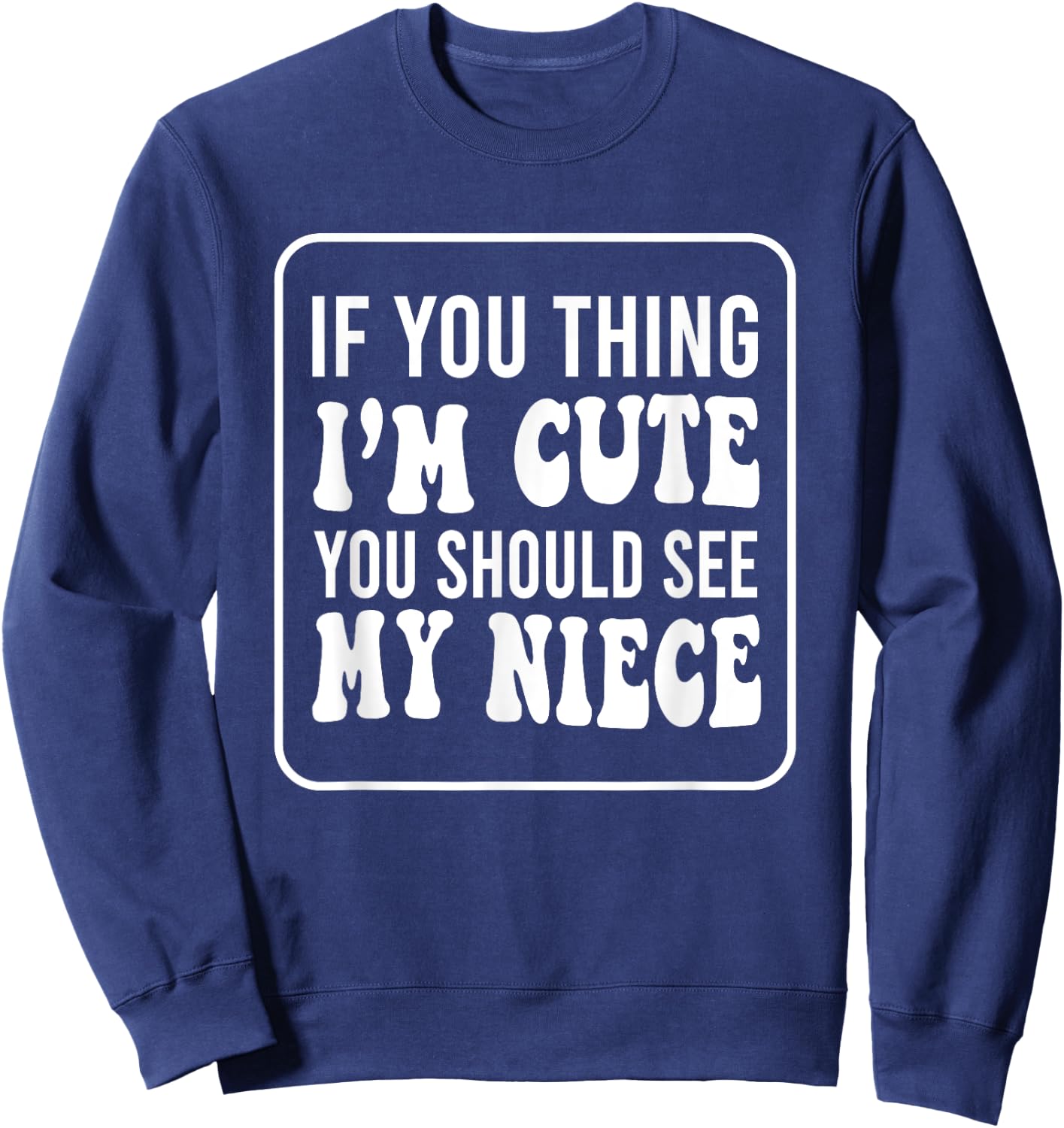 If You Think I'm Cute You Should See My Niece Funny Sweatshirt - Sweatshirt | Navy