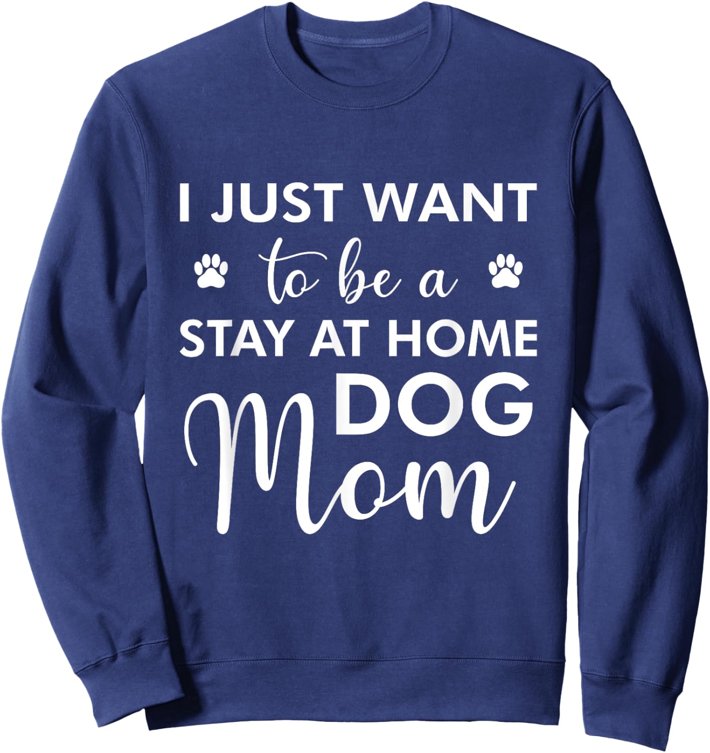 I Just Want To Be A stay at home Dog Mom - Funny Dog Lover Men Women Sweatshirt - Sweatshirt | Navy