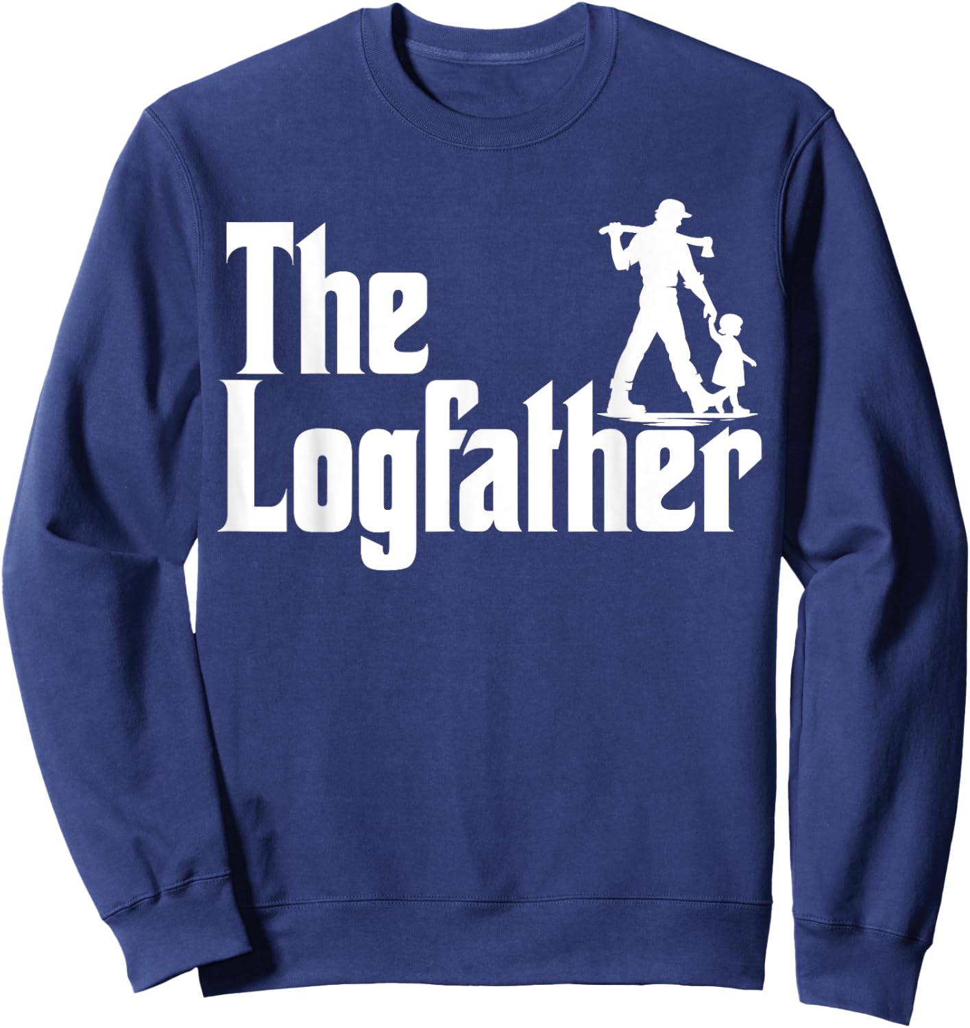 The Logfather Funny Lumber Shirt Lumberjack Sweatshirt - Sweatshirt | Navy