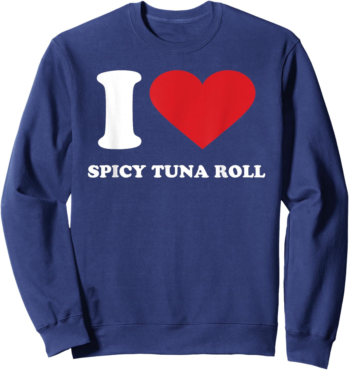 I Love SPICY TUNA ROLL I Heart SPICY TUNA ROLL Sweatshirt - Sweatshirt | Navy