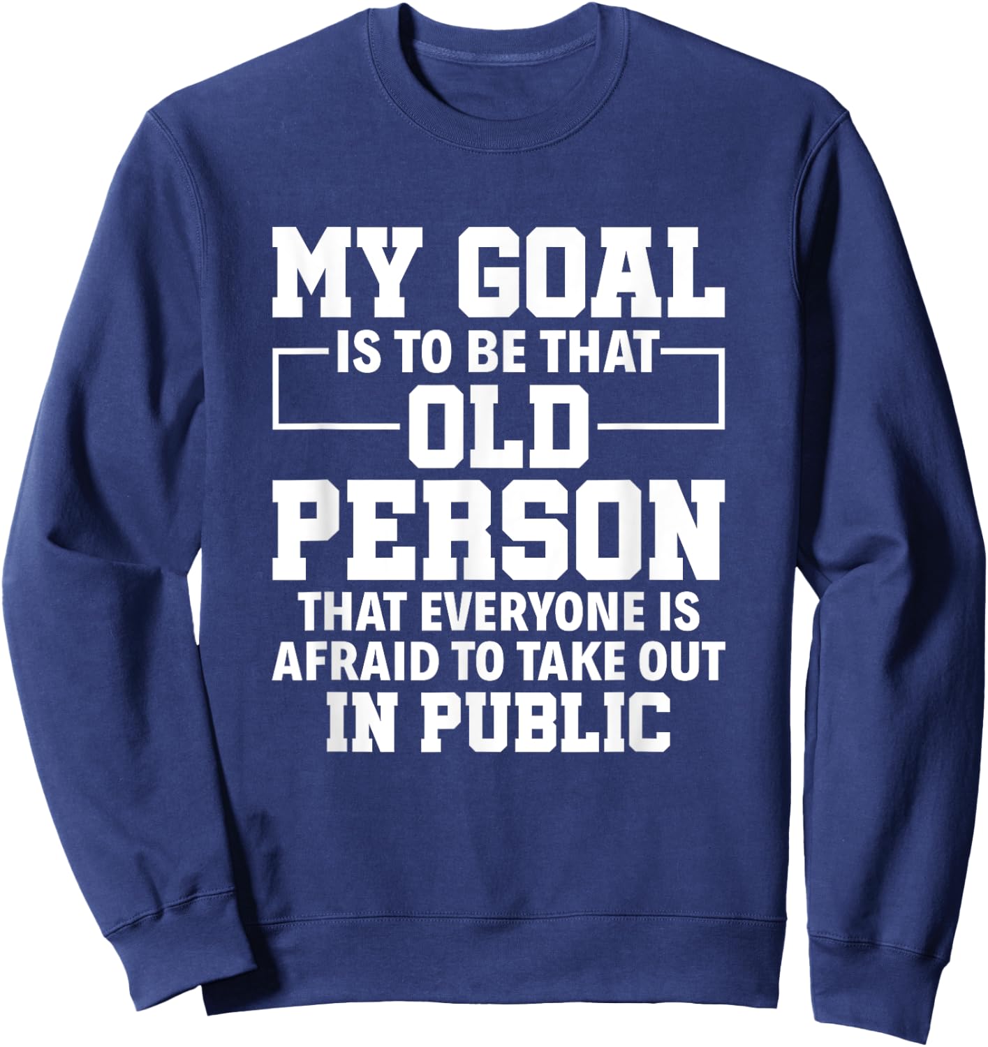 My Goal Is To Be That Old Person Senior Citizen Old People Sweatshirt - Sweatshirt | Navy