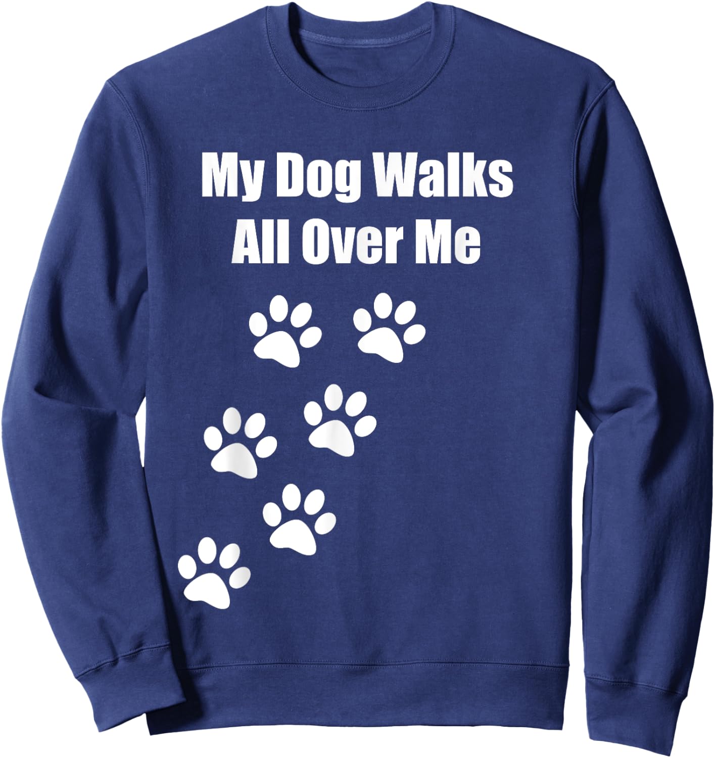 My Dog Walks All Over Me Funny Pet Lover Men Women Kids Sweatshirt - Sweatshirt | Navy