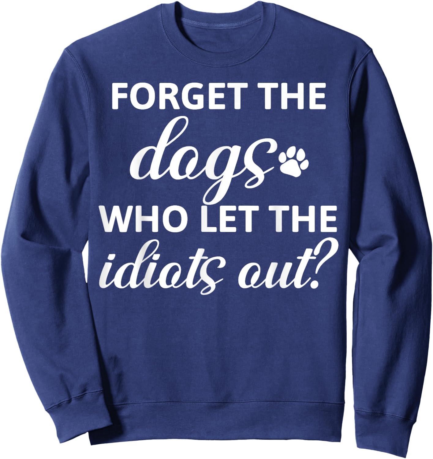 Forget The Dogs Who Let The Idiots Out Sweatshirt - Sweatshirt | Navy