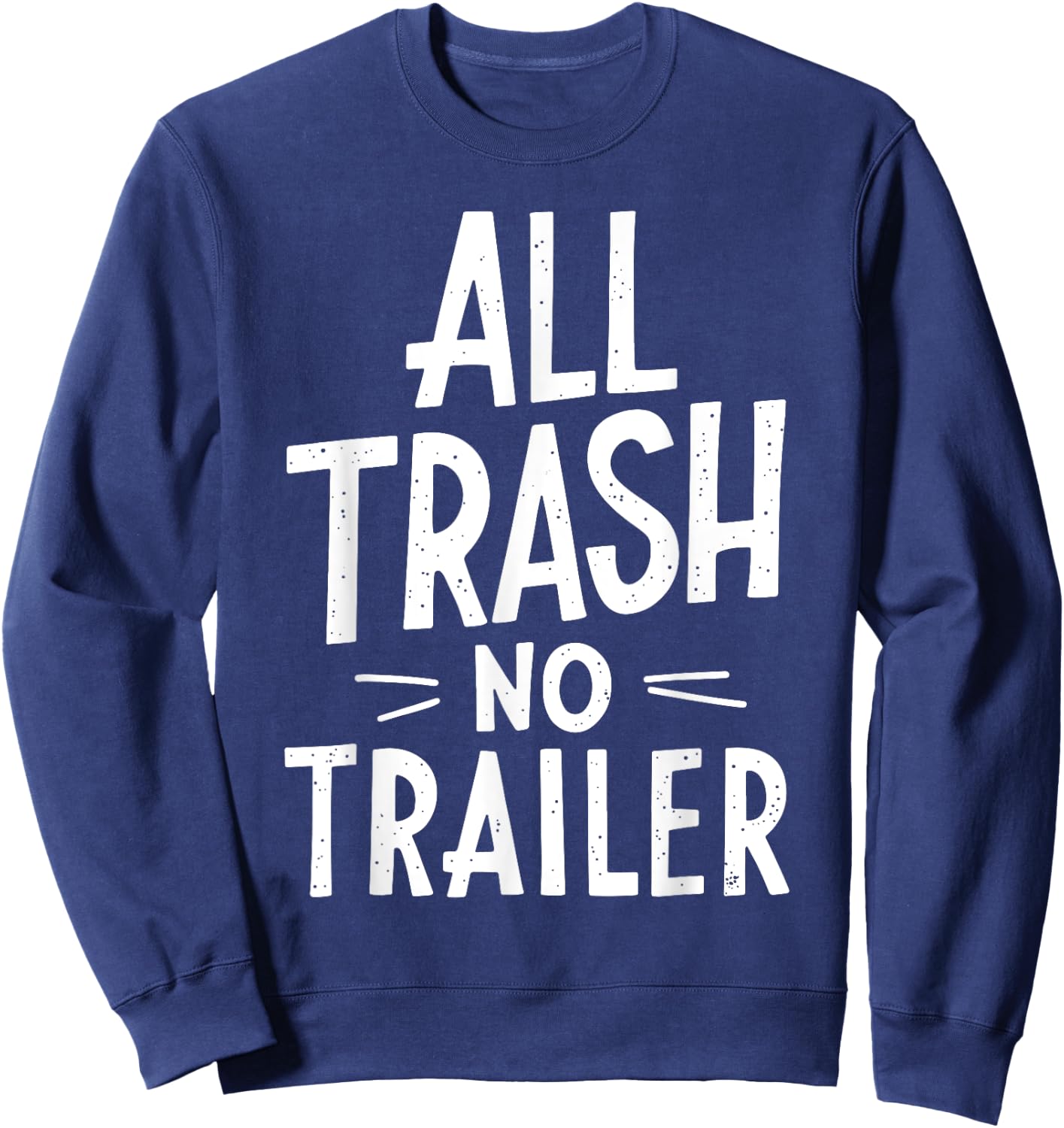 All Trash No Trailer Shirt Men Women Redneck Sweatshirt - Sweatshirt | Navy
