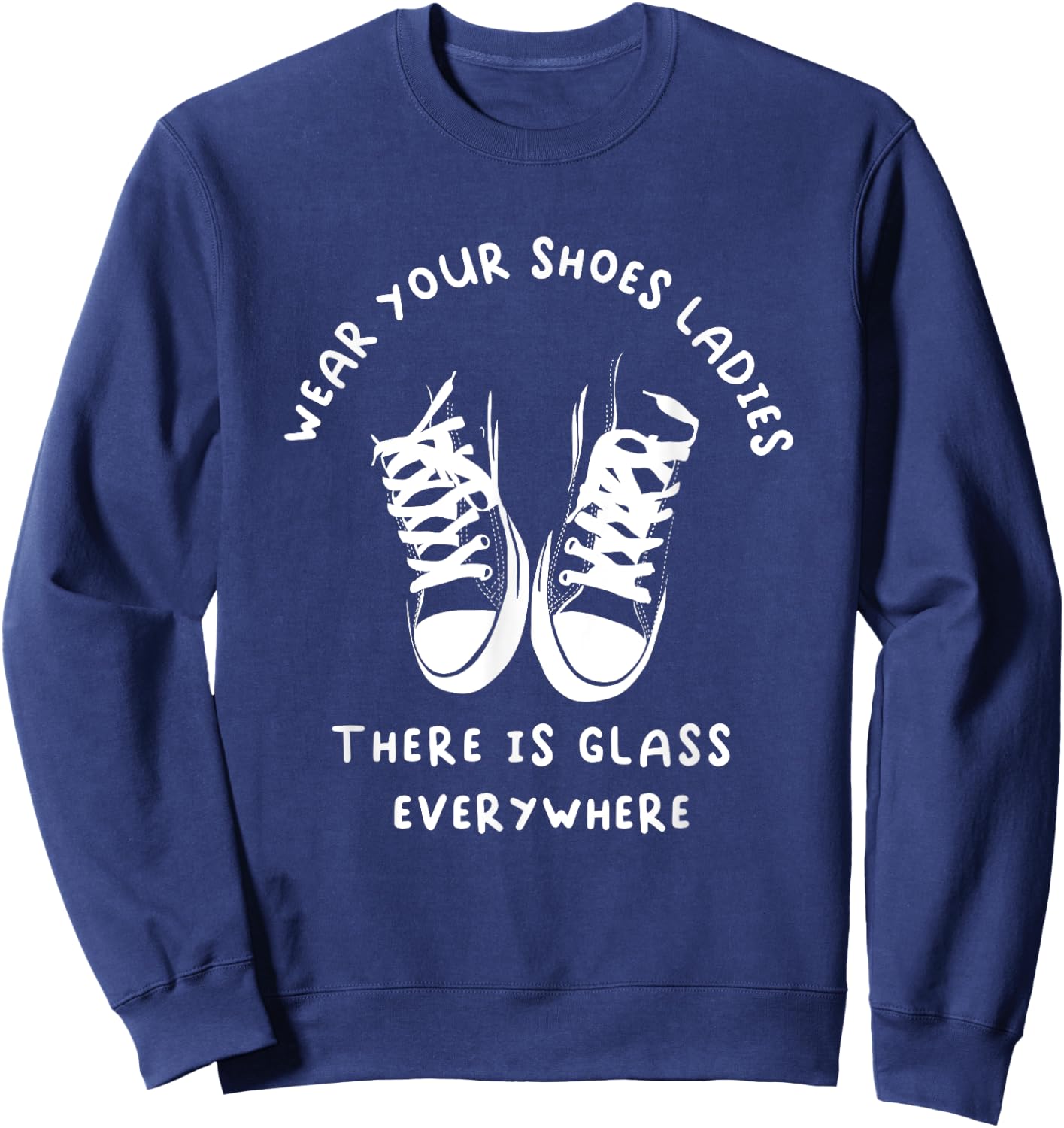 Wear Your Shoes Ladies, There is Glass Everywhere Sweatshirt - Sweatshirt | Navy