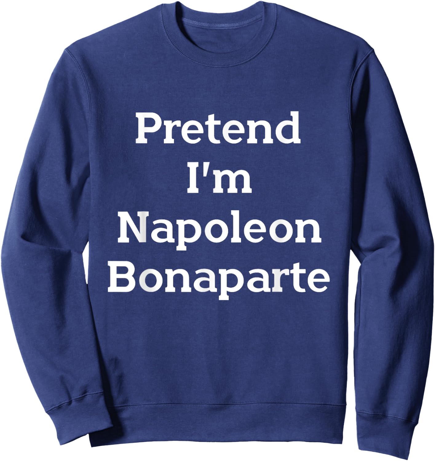 Pretend I'm Napoleon Bonaparte Costume Funny Halloween Party Sweatshirt - Sweatshirt | Navy